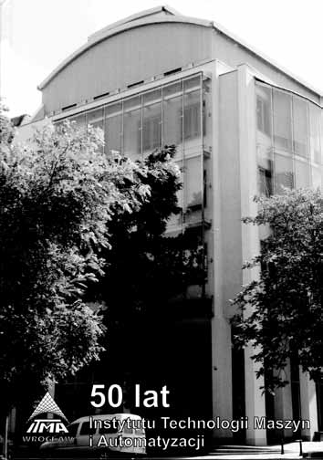 50 lat Instytutu technologii Maszyn i Automatyzacji Politechniki Wrocławskiej Praca zbiorowa pod red.