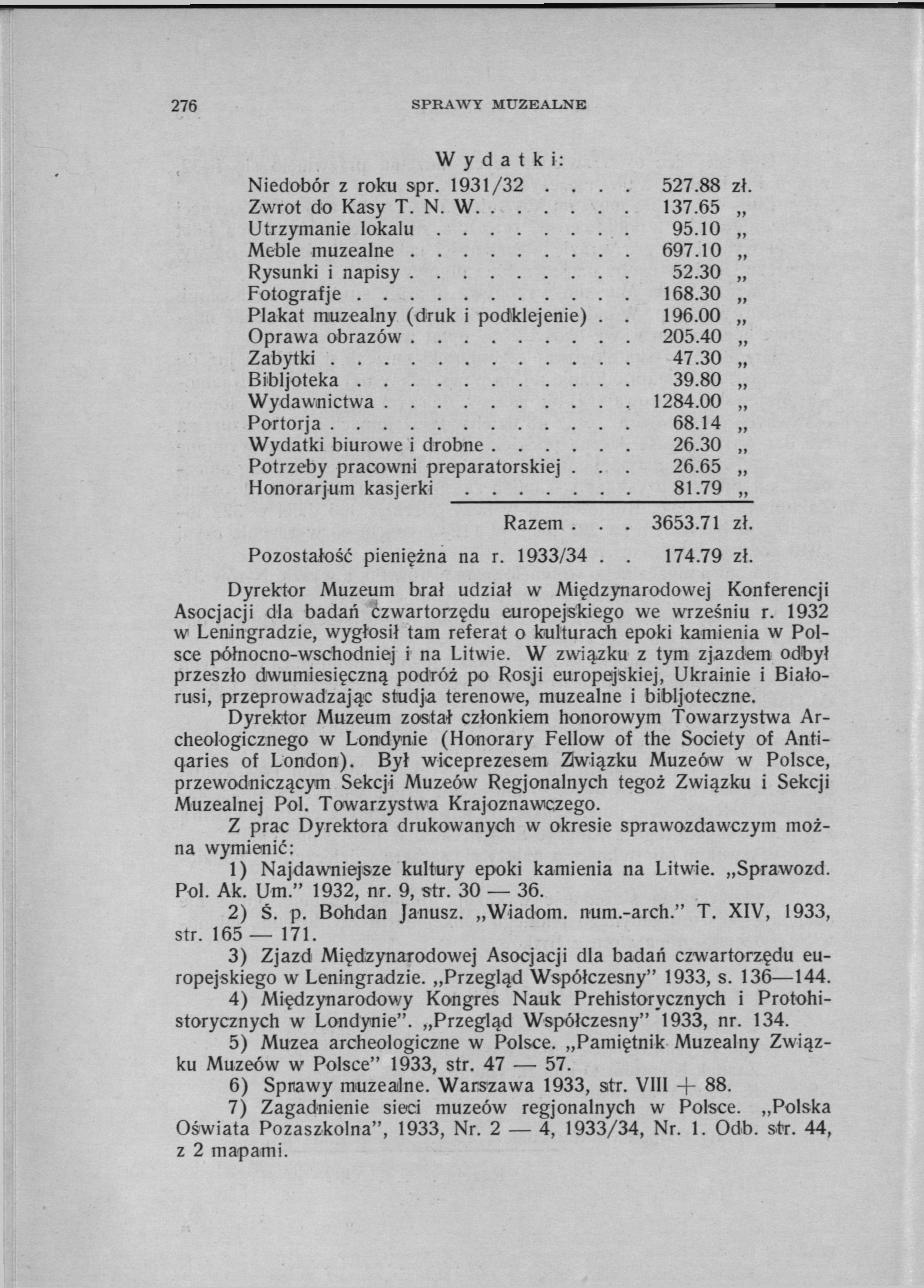 276 SPRAWY MUZEALNE Wydatki: Niedobór z roku spr. 1931/32.... 527.88 zł. Zwrot do Kasy T. N. W 137.65 t t Utrzymanie lokalu 95.10 t t Meble muzealne. 697.10 Rysunki i napisy 52.30 t t Fotograf je 168.
