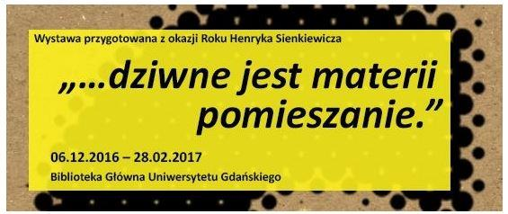 Biblioteka Uniwersytetu Gdańskiego zaprasza na wernisaż pt. dziwne jest materii pomieszanie. Wystawa przygotowana z okazji Roku Henryka Sienkiewicza. Wydarzenie odbędzie się 6 grudnia 2016 r. o godz.