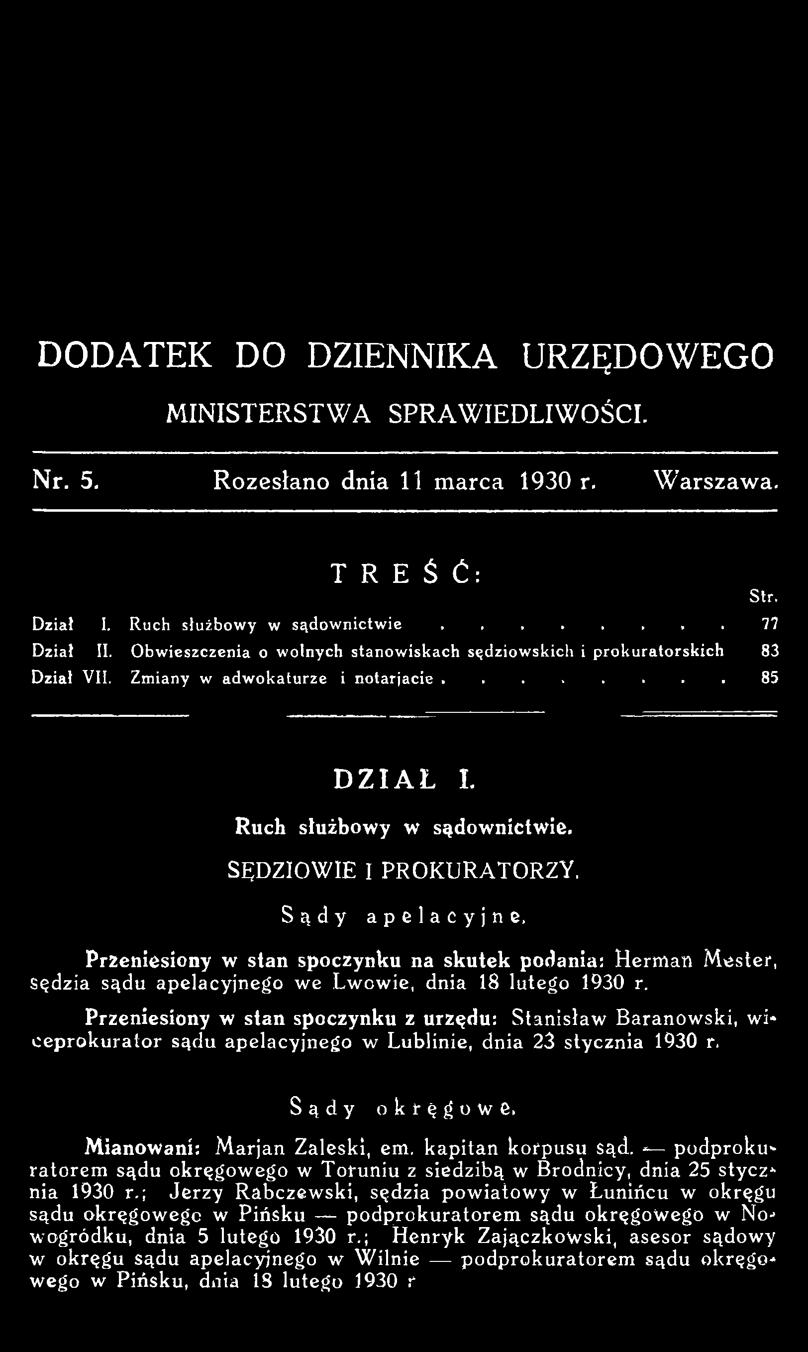 DODATEK DO DZIENNIKA URZĘDOWEGO MINISTERSTWA SPRAWIEDLIWOŚCI. Nr. 5. Rozesłano dnia 11 marca 1930 r. Warszawa. T R E Ś Ć : Str. Dział I. Ruch służbowy w s ą d o w n i c t w i e... 77 Dział II.