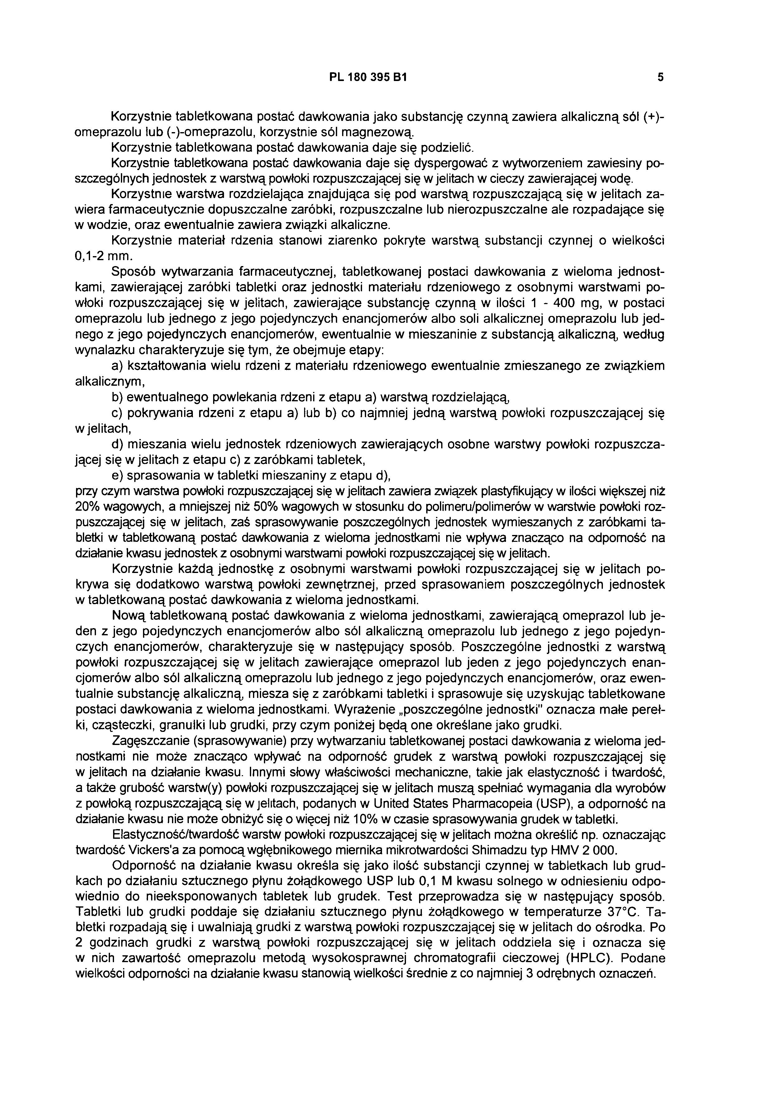 PL 180 395 B1 5 Korzystnie tabletkowana postać dawkowania jako substancję czynną zawiera alkaliczną sól (+)- omeprazolu lub (-)-omeprazolu, korzystnie sól magnezową.