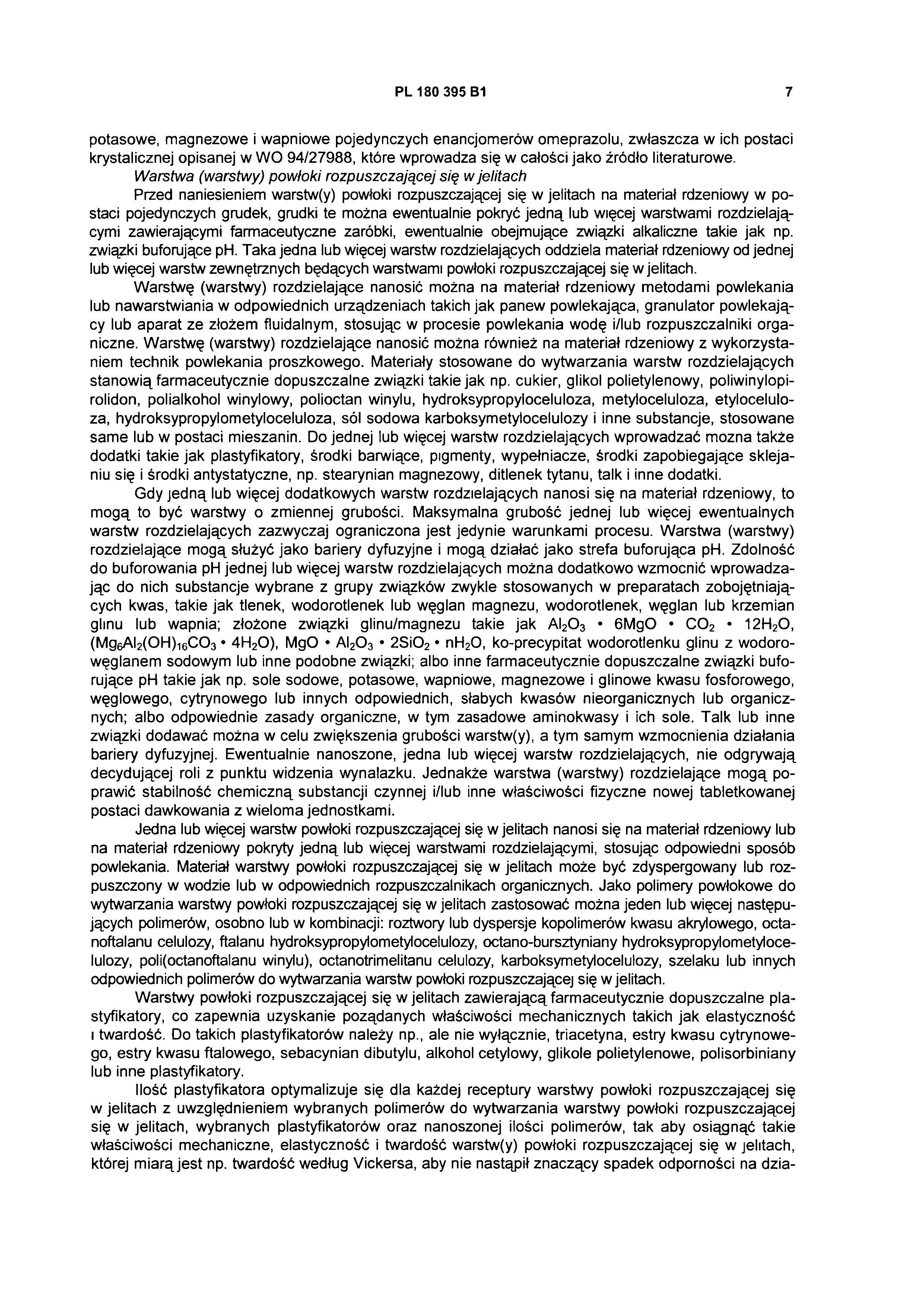 PL 180 395 B1 7 potasowe, magnezowe i wapniowe pojedynczych enancjomerów omeprazolu, zwłaszcza w ich postaci krystalicznej opisanej w WO 94/27988, które wprowadza się w całości jako źródło