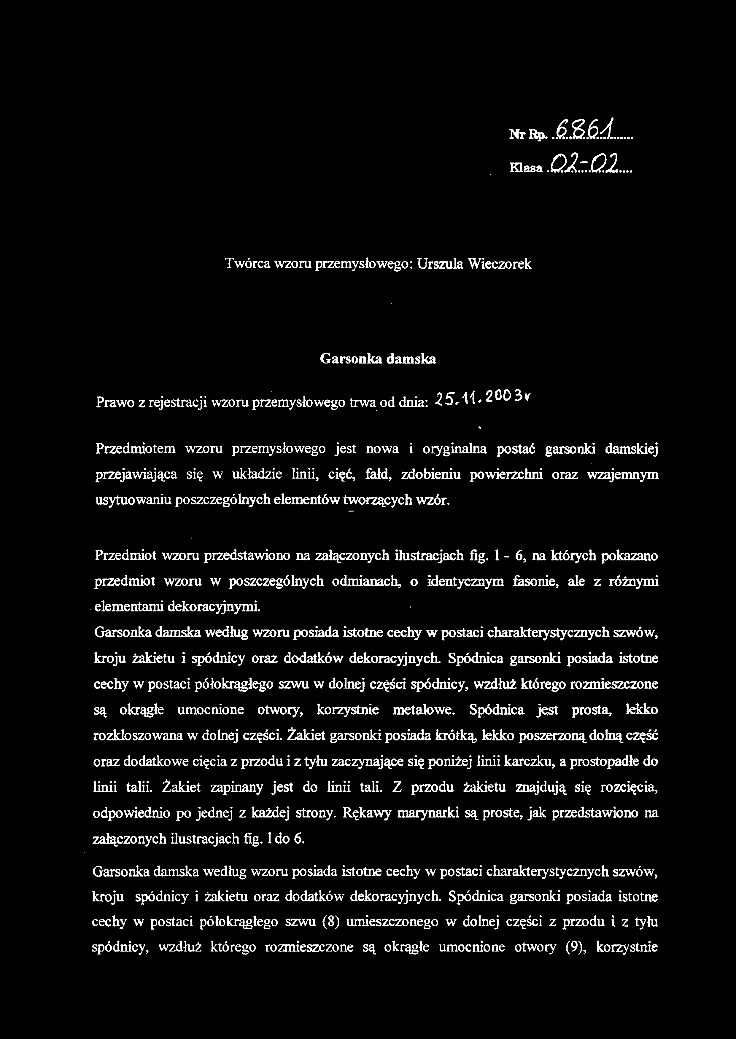 Twórca wzoru przemysłowego: Urszula Wieczorek Garsonka damska Prawo z rejestracji wzoru przemysłowego trwa od dnia: 2003 v Przedmiotem wzor u przemysłoweg o jes t now a i oryginaln a posta ć garsonk