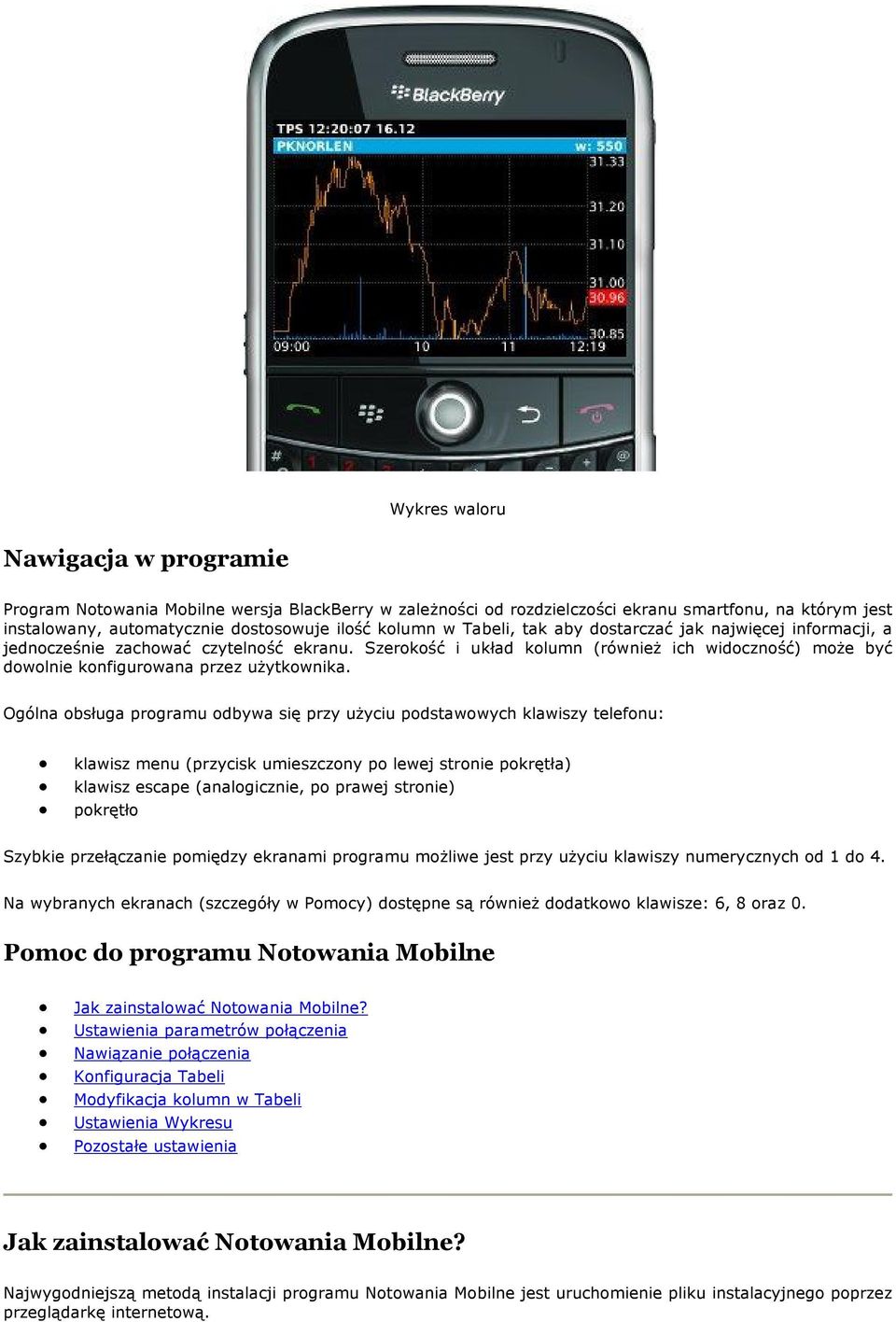 Ogólna obsługa programu odbywa się przy użyciu podstawowych klawiszy telefonu: klawisz menu (przycisk umieszczony po lewej stronie pokrętła) klawisz escape (analogicznie, po prawej stronie) pokrętło