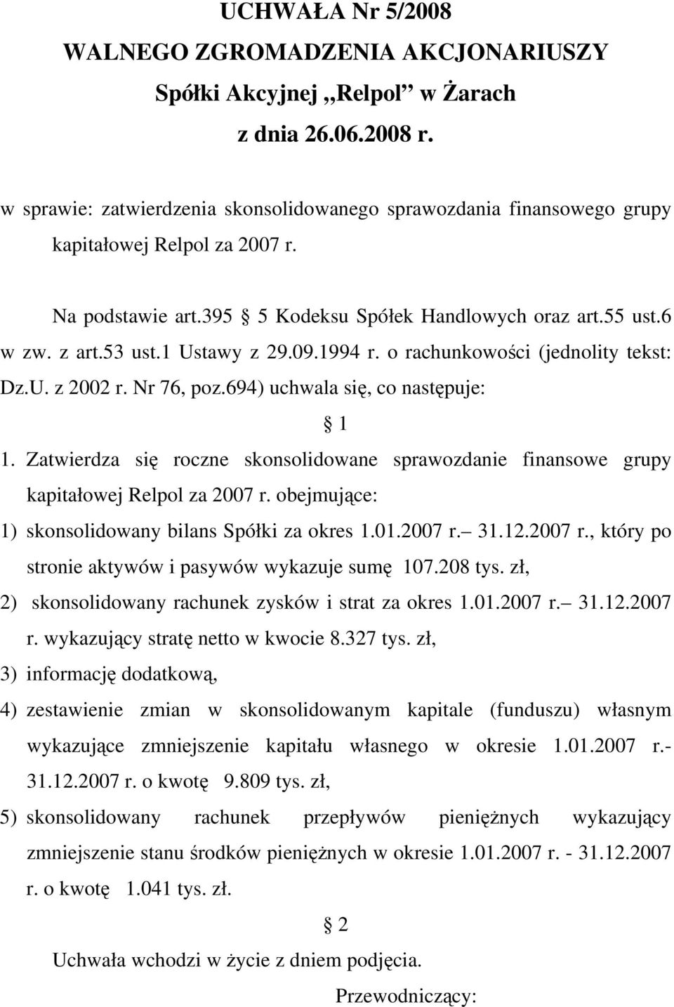 Zatwierdza się roczne skonsolidowane sprawozdanie finansowe grupy kapitałowej Relpol za 2007 r. obejmujące: 1) skonsolidowany bilans Spółki za okres 1.01.2007 r. 31.12.2007 r., który po stronie aktywów i pasywów wykazuje sumę 107.