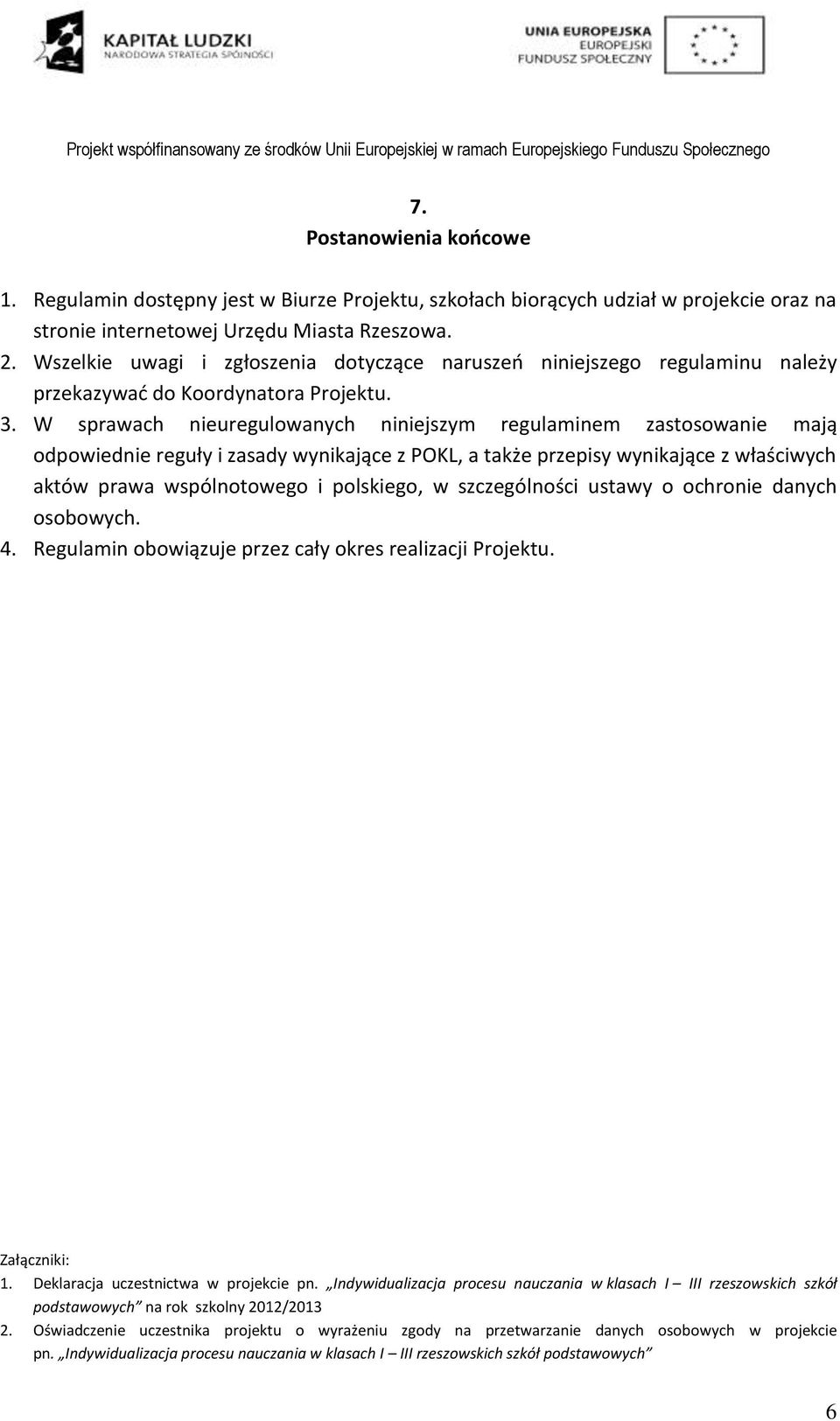 W sprawach nieuregulowanych niniejszym regulaminem zastosowanie mają odpowiednie reguły i zasady wynikające z POKL, a także przepisy wynikające z właściwych aktów prawa wspólnotowego i polskiego, w