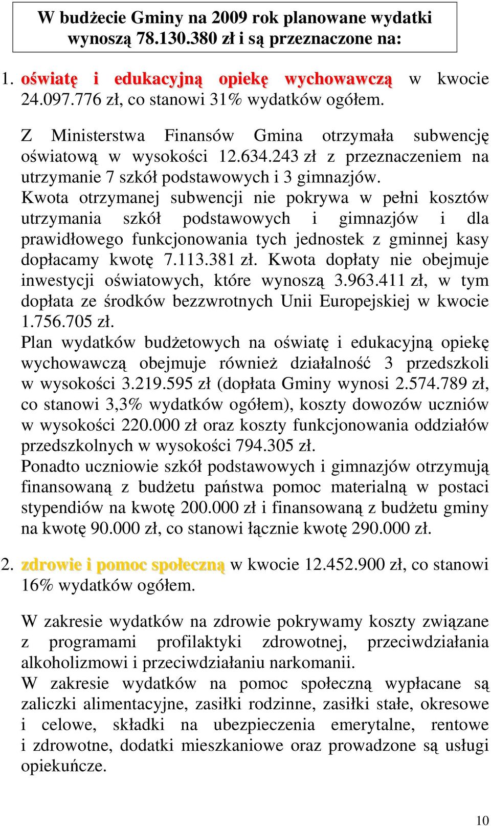 Kwota otrzymanej subwencji nie pokrywa w pełni kosztów utrzymania szkół podstawowych i gimnazjów i dla prawidłowego funkcjonowania tych jednostek z gminnej kasy dopłacamy kwotę 7.113.381 zł.