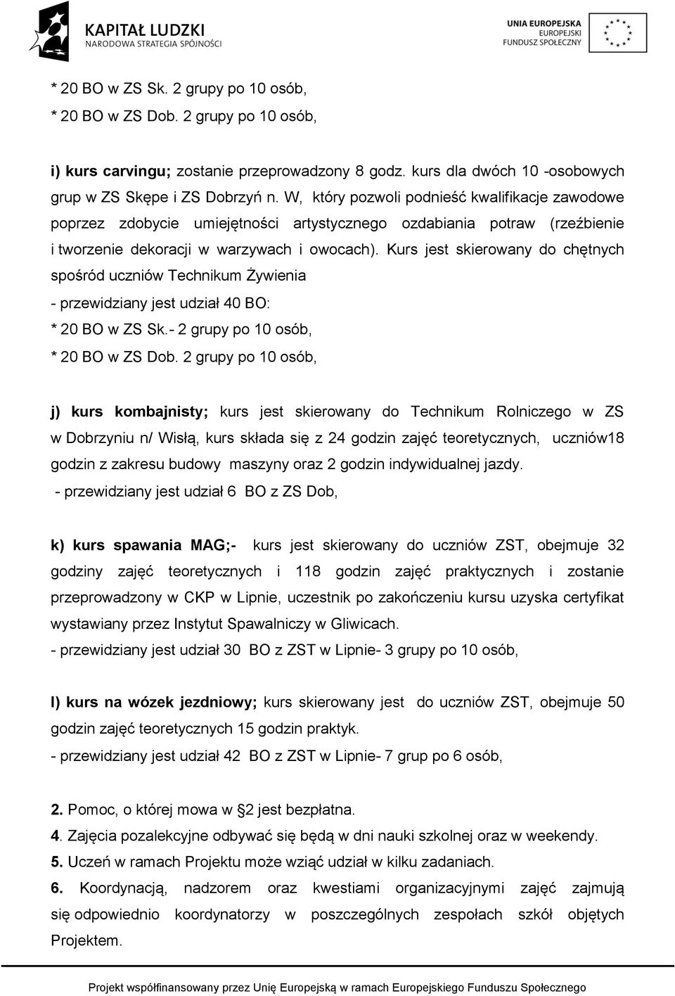 Kurs jest skierowany do chętnych spośród uczniów Technikum Żywienia - przewidziany jest udział 40 BO: * 20 BO w ZS Sk.- 2 grupy po 10 osób, * 20 BO w ZS Dob.