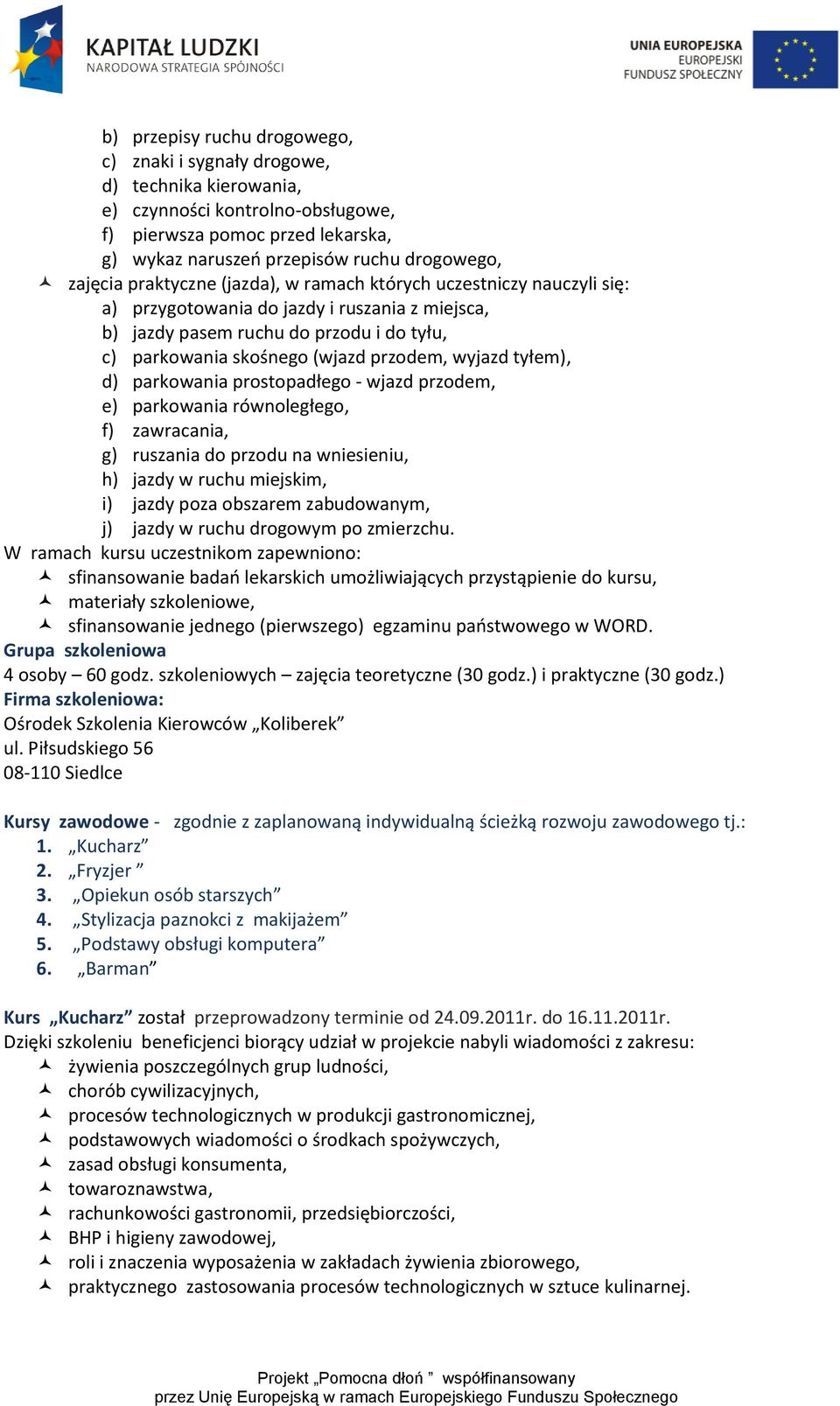wyjazd tyłem), d) parkowania prostopadłego - wjazd przodem, e) parkowania równoległego, f) zawracania, g) ruszania do przodu na wniesieniu, h) jazdy w ruchu miejskim, i) jazdy poza obszarem