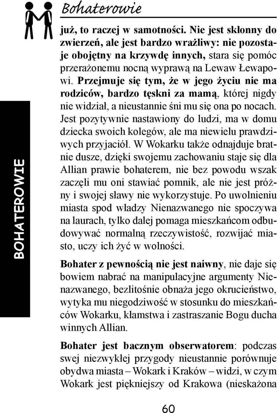 Przejmuje się tym, że w jego życiu nie ma rodziców, bardzo tęskni za mamą, której nigdy nie widział, a nieustannie śni mu się ona po nocach.