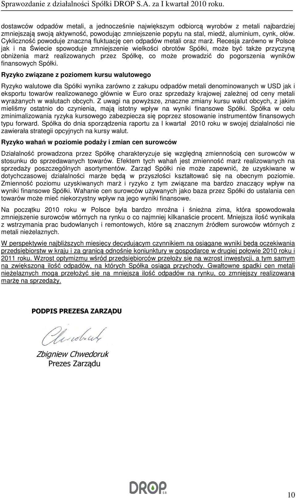 Recesja zarówno w Polsce jak i na Świecie spowoduje zmniejszenie wielkości obrotów Spółki, może być także przyczyną obniżenia marż realizowanych przez Spółkę, co może prowadzić do pogorszenia wyników