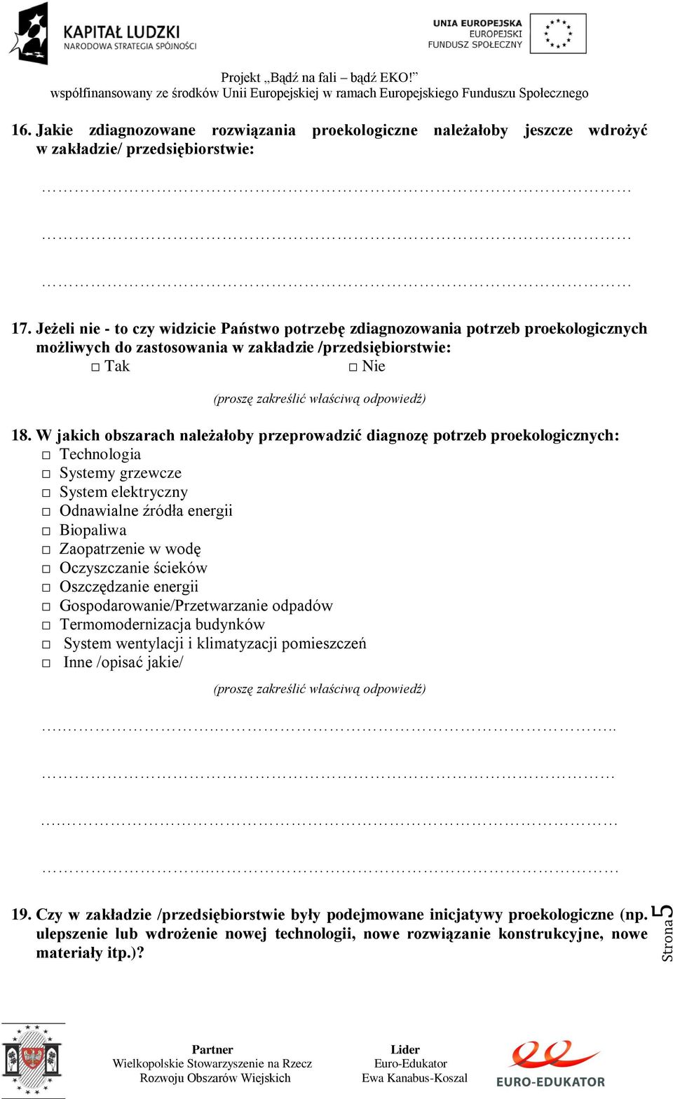 W jakich obszarach należałoby przeprowadzić diagnozę potrzeb proekologicznych: Technologia Systemy grzewcze System elektryczny Odnawialne źródła energii Biopaliwa Zaopatrzenie w wodę Oczyszczanie