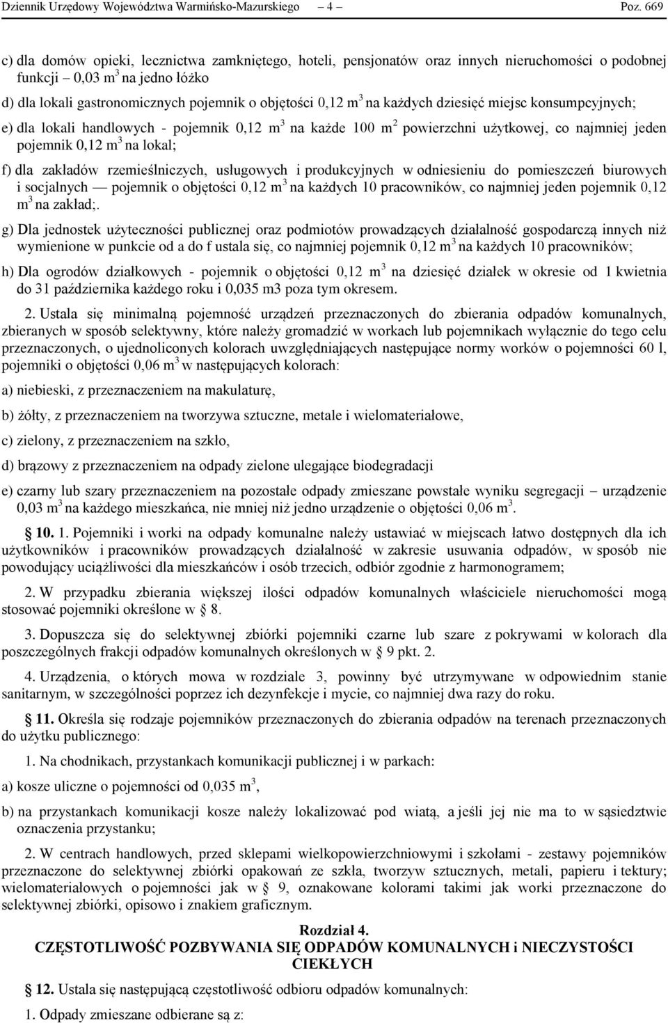 na każdych dziesięć miejsc konsumpcyjnych; e) dla lokali handlowych - pojemnik 0,12 m 3 na każde 100 m 2 powierzchni użytkowej, co najmniej jeden pojemnik 0,12 m 3 na lokal; f) dla zakładów