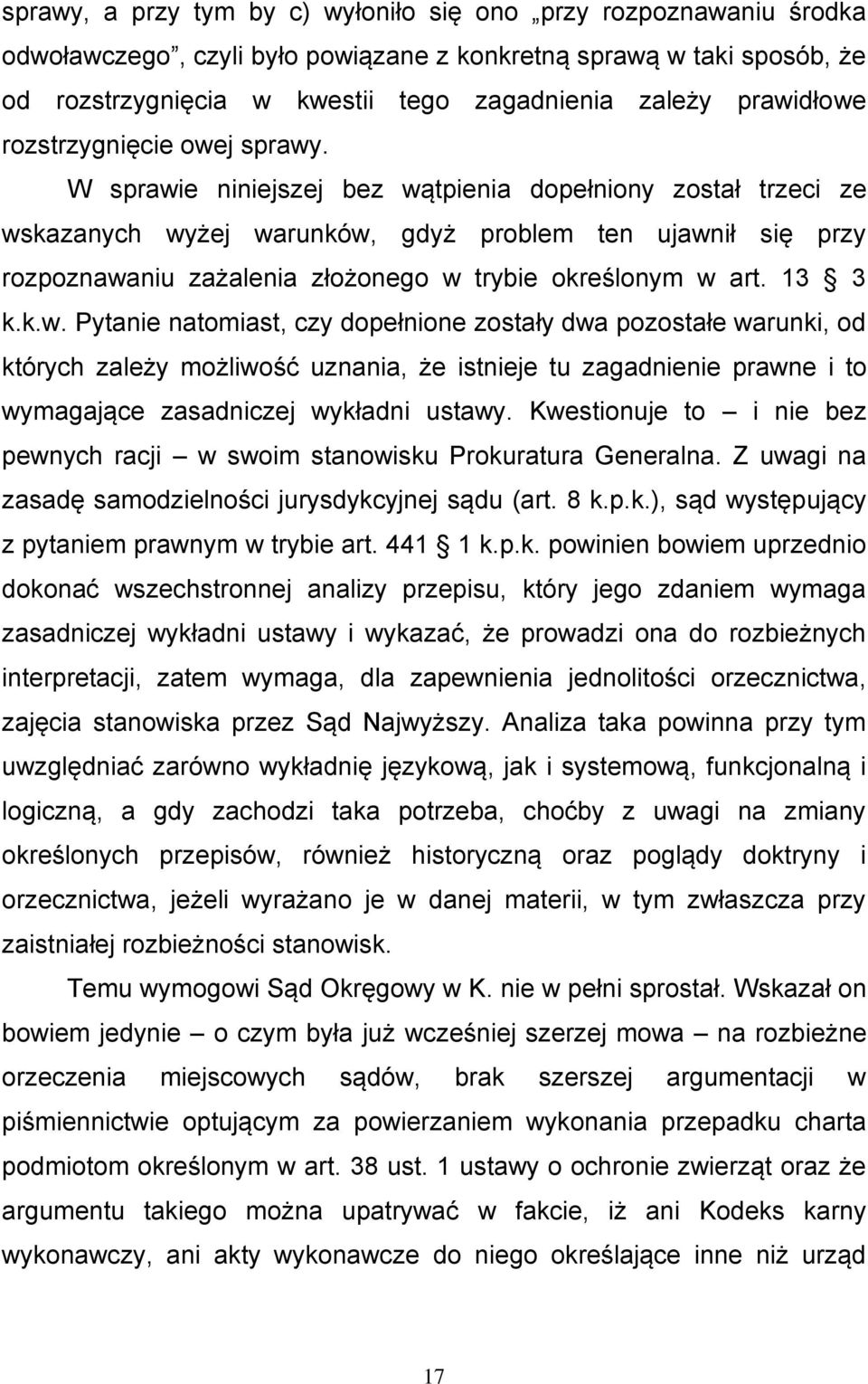 W sprawie niniejszej bez wątpienia dopełniony został trzeci ze wskazanych wyżej warunków, gdyż problem ten ujawnił się przy rozpoznawaniu zażalenia złożonego w trybie określonym w art. 13 3 k.k.w. Pytanie natomiast, czy dopełnione zostały dwa pozostałe warunki, od których zależy możliwość uznania, że istnieje tu zagadnienie prawne i to wymagające zasadniczej wykładni ustawy.