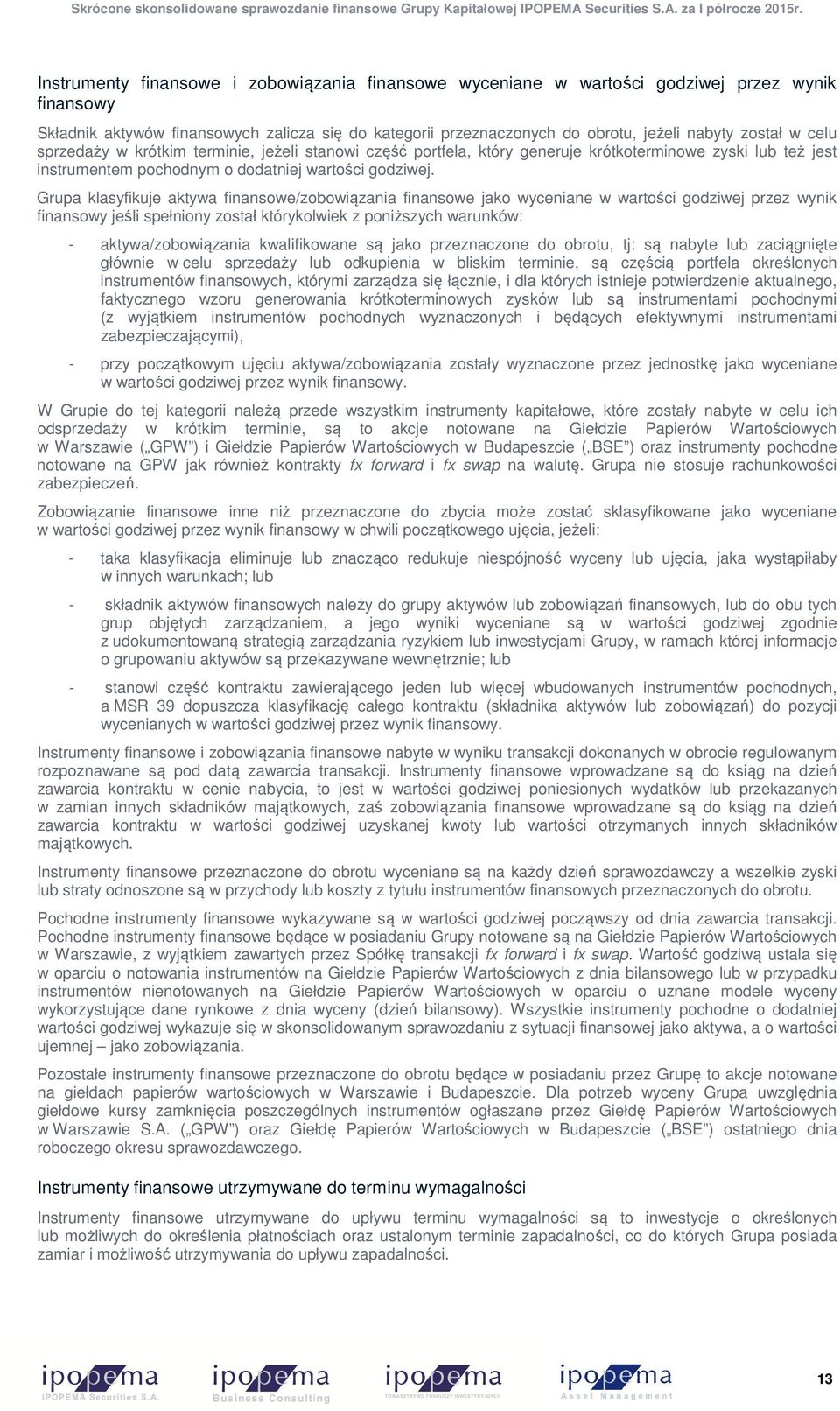 Grupa klasyfikuje aktywa finansowe/zobowiązania finansowe jako wyceniane w wartości godziwej przez wynik finansowy jeśli spełniony został którykolwiek z poniższych warunków: - aktywa/zobowiązania