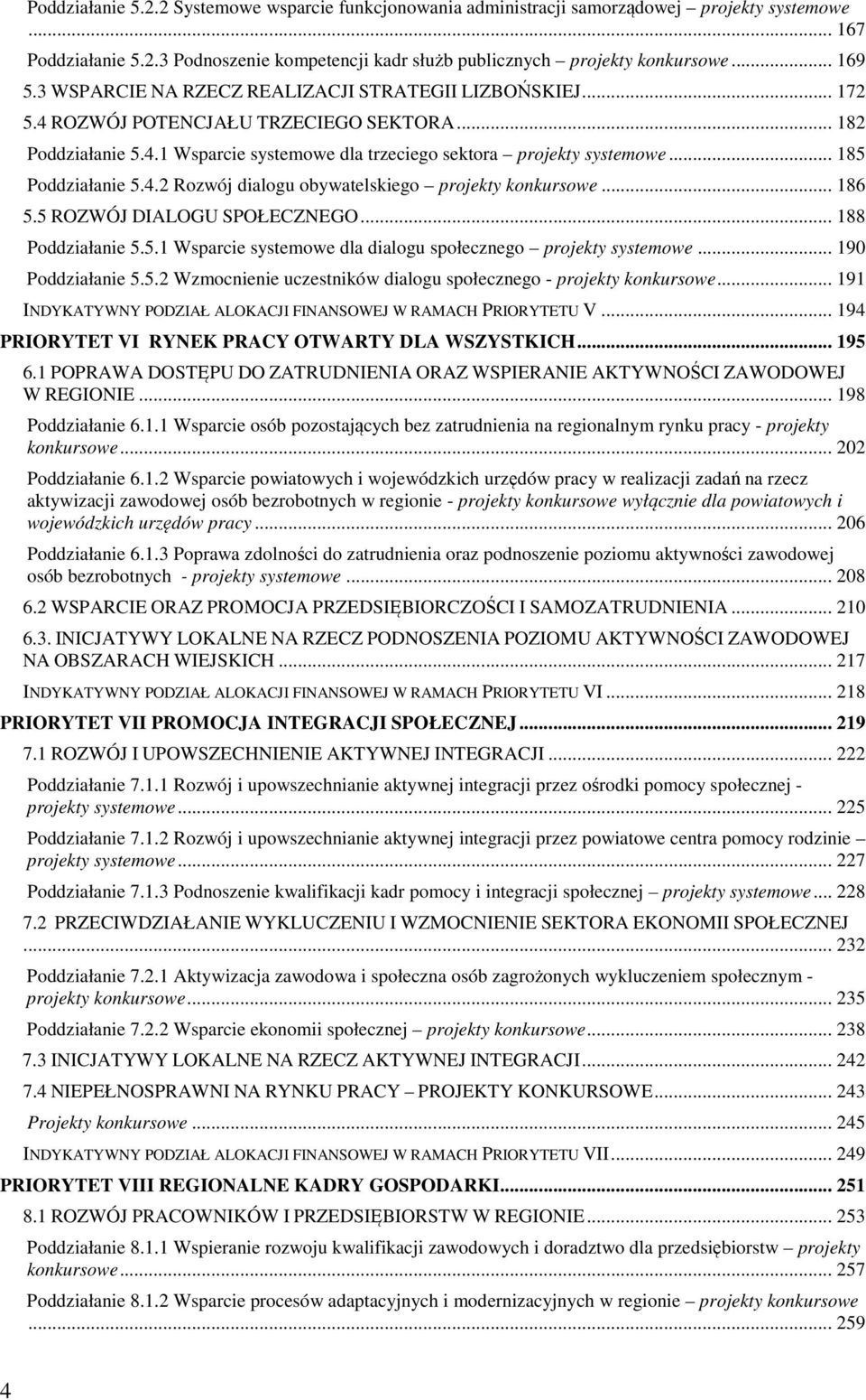 .. 185 Poddziałanie 5.4.2 Rozwój dialogu obywatelskiego projekty konkursowe... 186 5.5 ROZWÓJ DIALOGU SPOŁECZNEGO... 188 Poddziałanie 5.5.1 Wsparcie systemowe dla dialogu społecznego projekty systemowe.