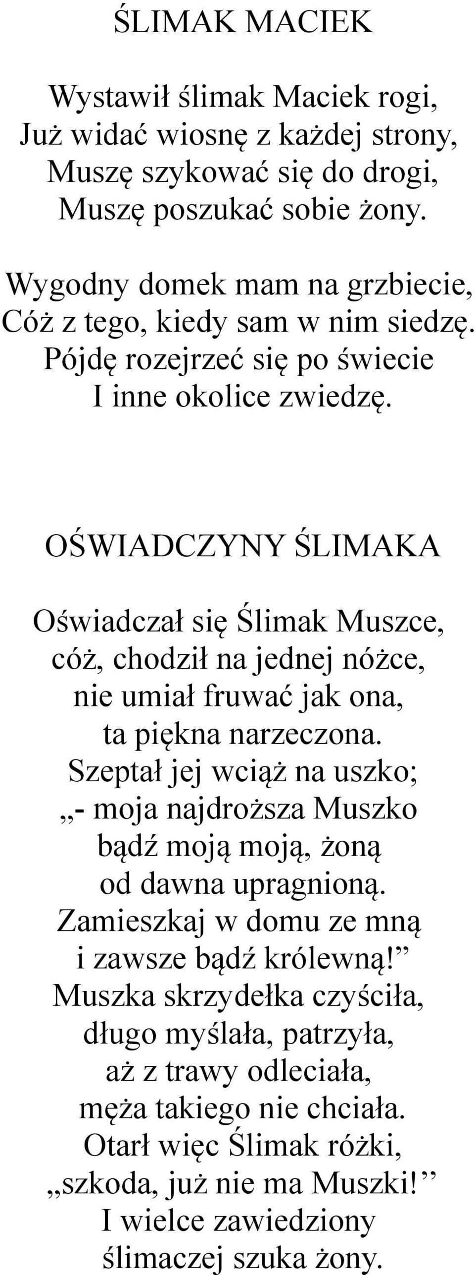 OŚWIADCZYNY ŚLIMAKA Oświadczał się Ślimak Muszce, cóż, chodził na jednej nóżce, nie umiał fruwać jak ona, ta piękna narzeczona.