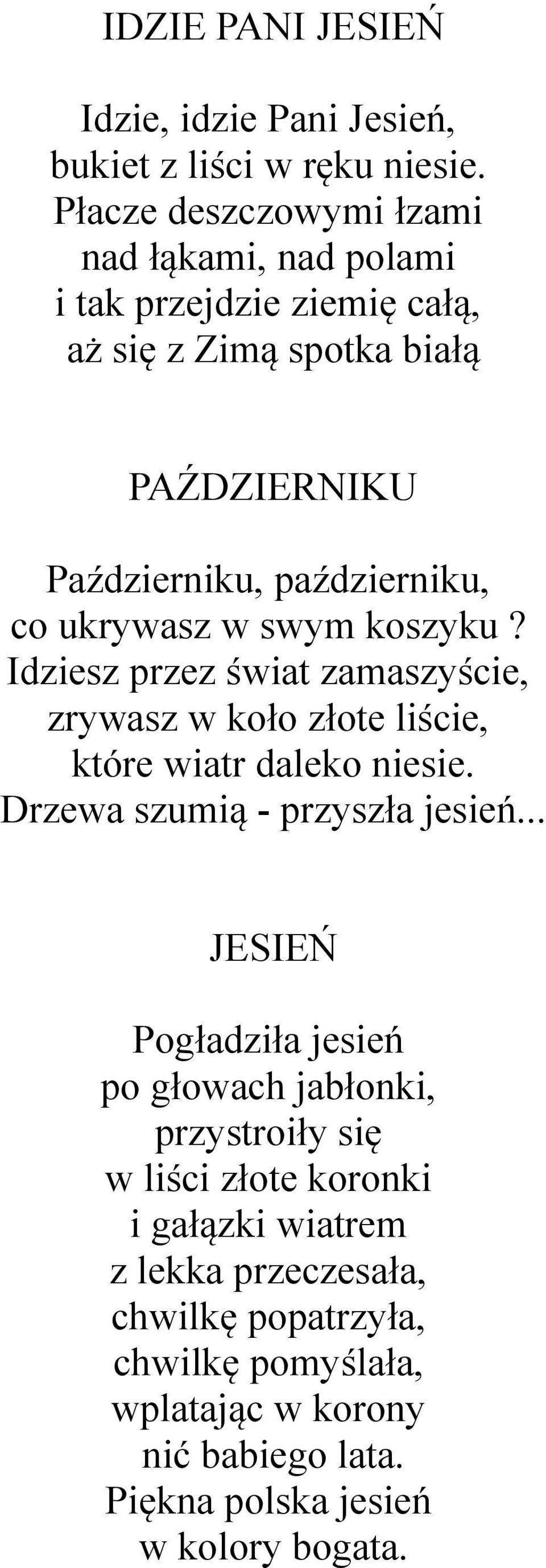 ukrywasz w swym koszyku? Idziesz przez świat zamaszyście, zrywasz w koło złote liście, które wiatr daleko niesie. Drzewa szumią - przyszła jesień.