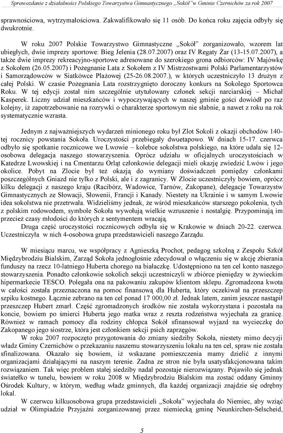 05.2007) i Pożegnanie Lata z Sokołem z IV Mistrzostwami Polski Parlamentarzystów i Samorządowców w Siatkówce Plażowej (25-26.08.2007.), w których uczestniczyło 13 drużyn z całej Polski.