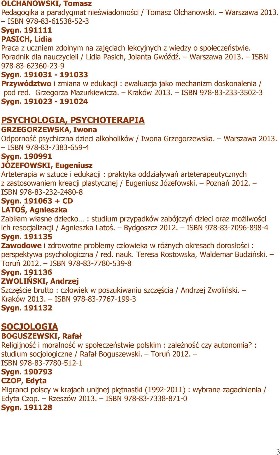 191031-191033 Przywództwo i zmiana w edukacji : ewaluacja jako mechanizm doskonalenia / pod red. Grzegorza Mazurkiewicza. Kraków 2013. ISBN 978-83-233-3502-3 Sygn.