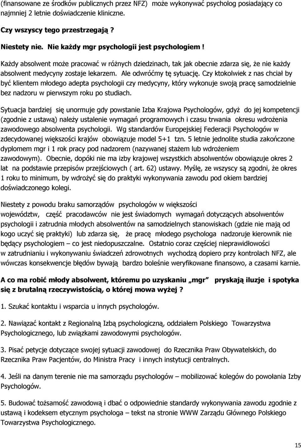 Ale odwróćmy tę sytuację. Czy ktokolwiek z nas chciał by być klientem młodego adepta psychologii czy medycyny, który wykonuje swoją pracę samodzielnie bez nadzoru w pierwszym roku po studiach.