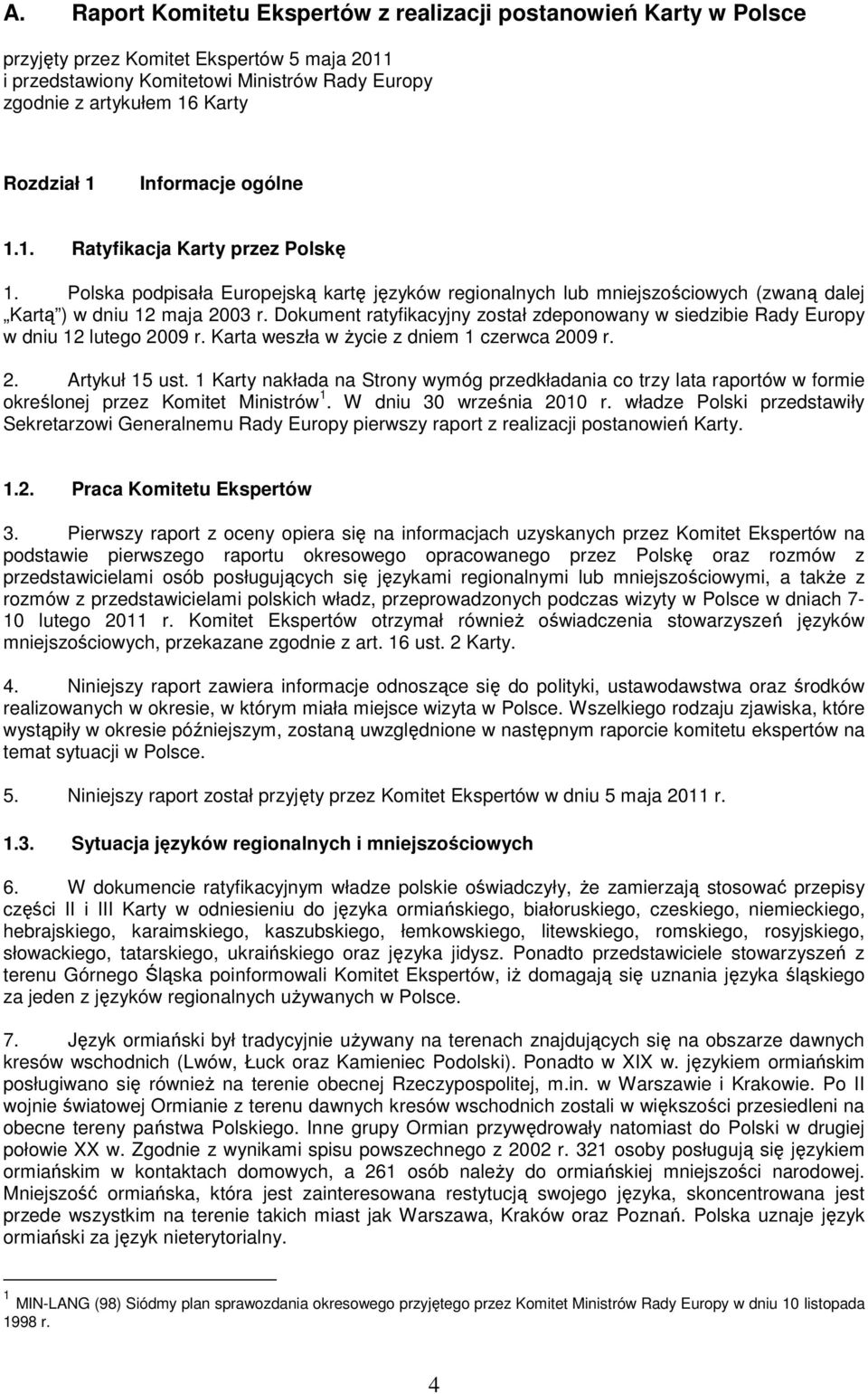 Dokument ratyfikacyjny został zdeponowany w siedzibie Rady Europy w dniu 12 lutego 2009 r. Karta weszła w życie z dniem 1 czerwca 2009 r. 2. Artykuł 15 ust.