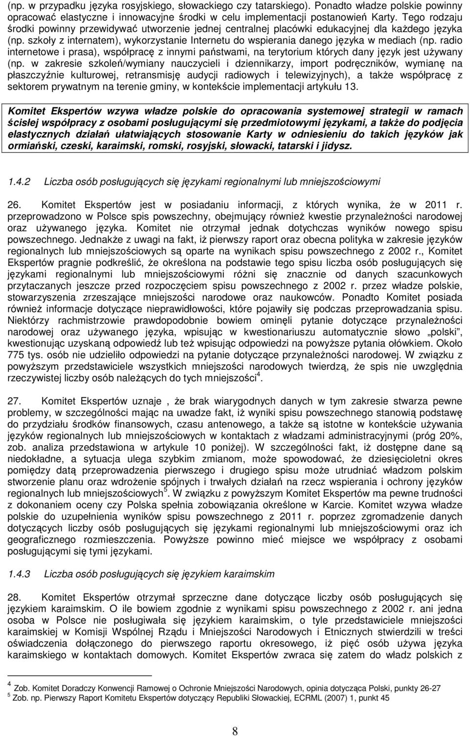 szkoły z internatem), wykorzystanie Internetu do wspierania danego języka w mediach (np. radio internetowe i prasa), współpracę z innymi państwami, na terytorium których dany język jest używany (np.