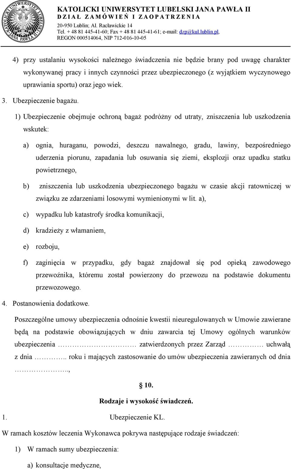 1) Ubezpieczenie obejmuje ochroną bagaż podróżny od utraty, zniszczenia lub uszkodzenia wskutek: a) ognia, huraganu, powodzi, deszczu nawalnego, gradu, lawiny, bezpośredniego uderzenia piorunu,