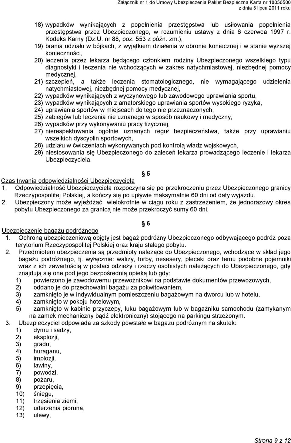 ), 19) brania udziału w bójkach, z wyjątkiem działania w obronie koniecznej i w stanie wyższej konieczności, 20) leczenia przez lekarza będącego członkiem rodziny Ubezpieczonego wszelkiego typu