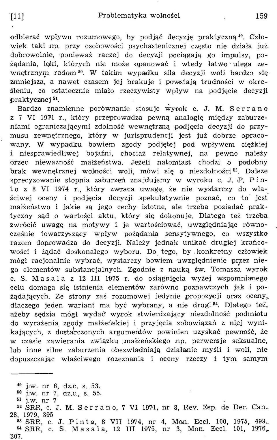 W takim w ypadku siła decyzji w oli bardzo się zm niejsza, a naw et czasem jej brakuje i powistają trudności w określeniu, co ostatecznie m iało rzeczyw isty w pływ na podjęcie decyzji p rak tyczn
