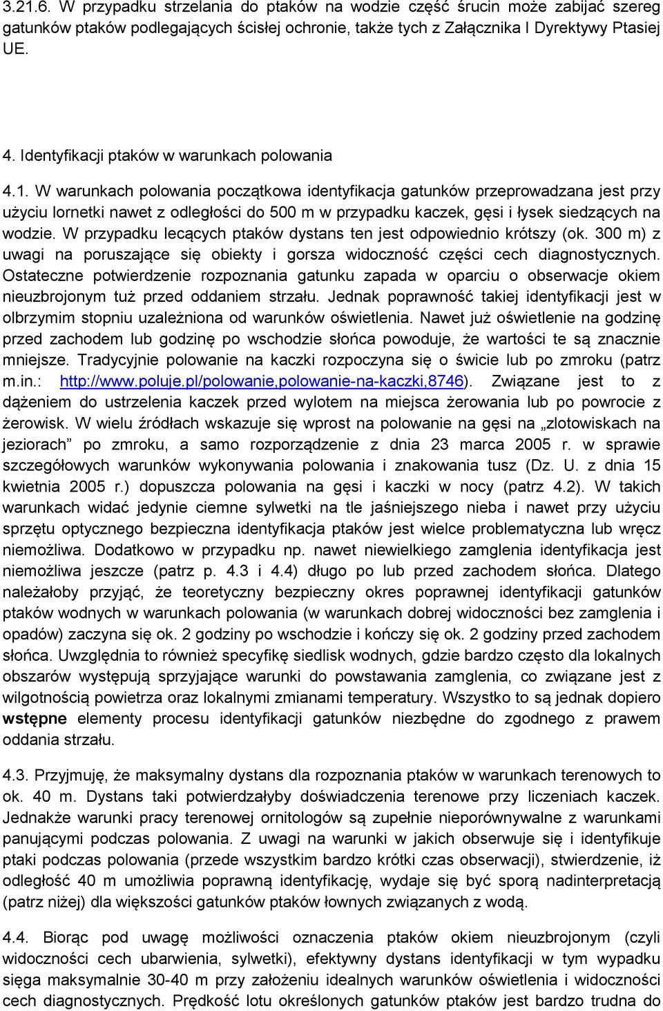 W warunkach polowania początkowa identyfikacja gatunków przeprowadzana jest przy użyciu lornetki nawet z odległości do 500 m w przypadku kaczek, gęsi i łysek siedzących na wodzie.