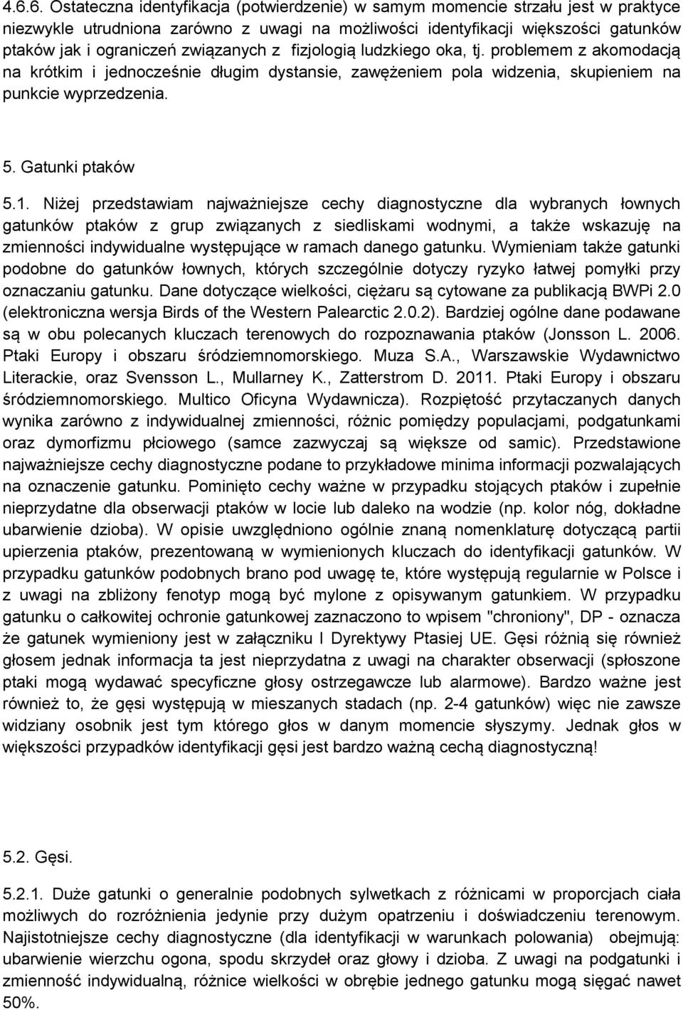 Niżej przedstawiam najważniejsze cechy diagnostyczne dla wybranych łownych gatunków ptaków z grup związanych z siedliskami wodnymi, a także wskazuję na zmienności indywidualne występujące w ramach
