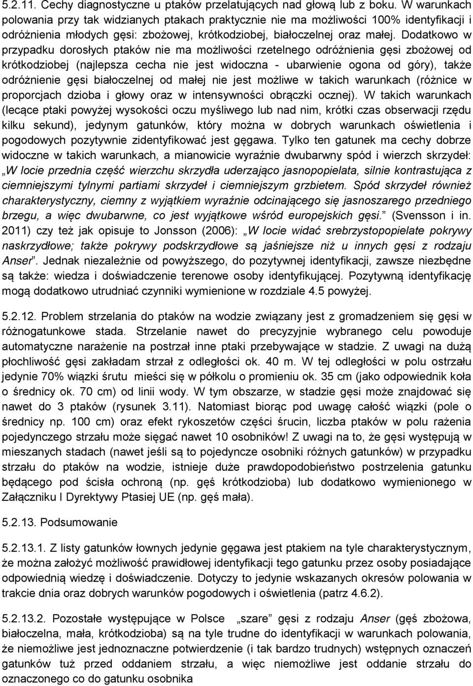 Dodatkowo w przypadku dorosłych ptaków nie ma możliwości rzetelnego odróżnienia gęsi zbożowej od krótkodziobej (najlepsza cecha nie jest widoczna - ubarwienie ogona od góry), także odróżnienie gęsi