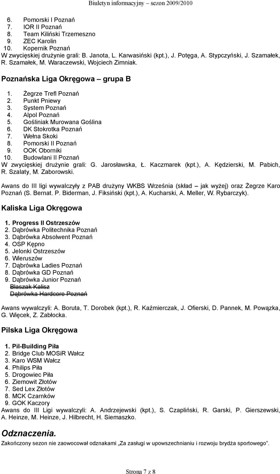DK Stokrotka Poznań 7. Wełna Skoki 8. Pomorski II Poznań 9. OOK Oborniki 10. Budowlani II Poznań W zwycięskiej drużynie grali: G. Jarosławska, Ł. Kaczmarek (kpt.), A. Kędzierski, M. Pabich, R.