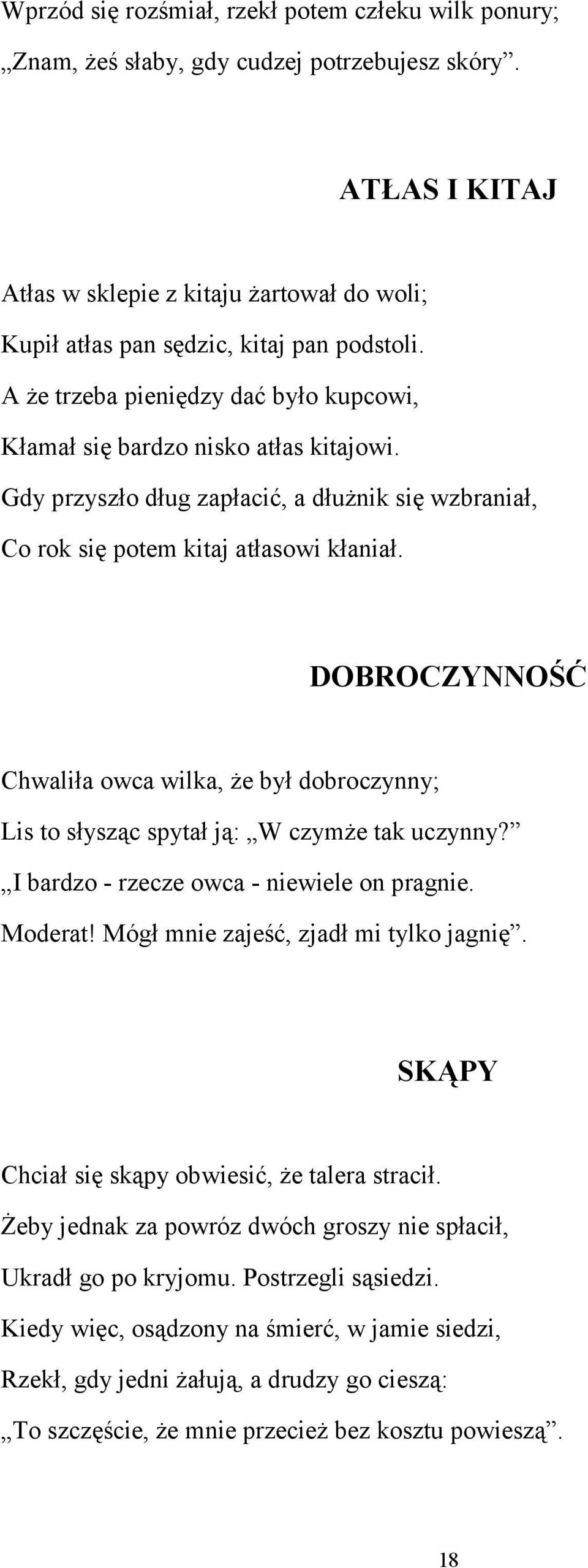 Gdy przyszło dług zapłacić, a dłużnik się wzbraniał, Co rok się potem kitaj atłasowi kłaniał. DOBROCZYNNOŚĆ Chwaliła owca wilka, że był dobroczynny; Lis to słysząc spytał ją: W czymże tak uczynny?