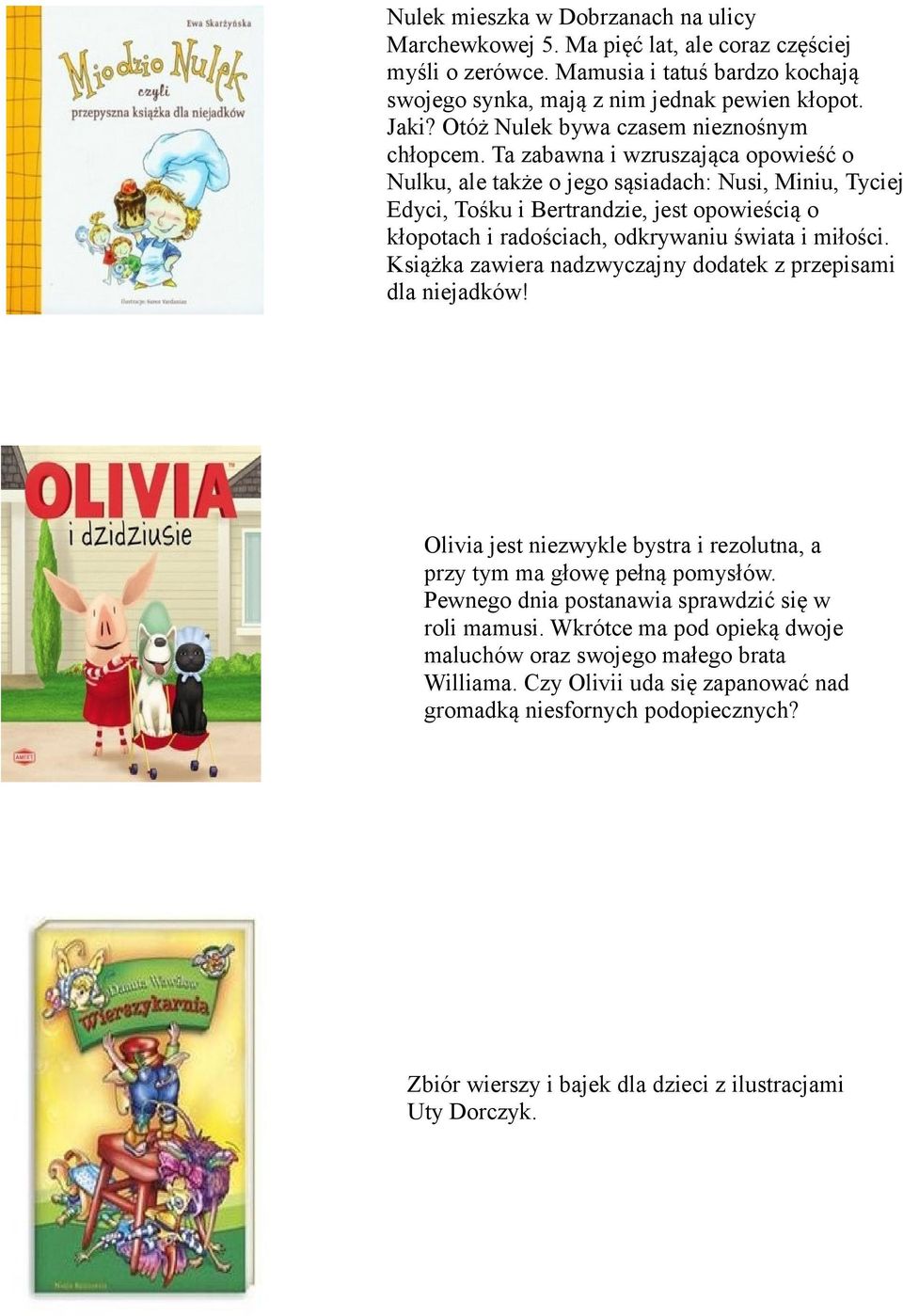 Ta zabawna i wzruszająca opowieść o Nulku, ale także o jego sąsiadach: Nusi, Miniu, Tyciej Edyci, Tośku i Bertrandzie, jest opowieścią o kłopotach i radościach, odkrywaniu świata i miłości.