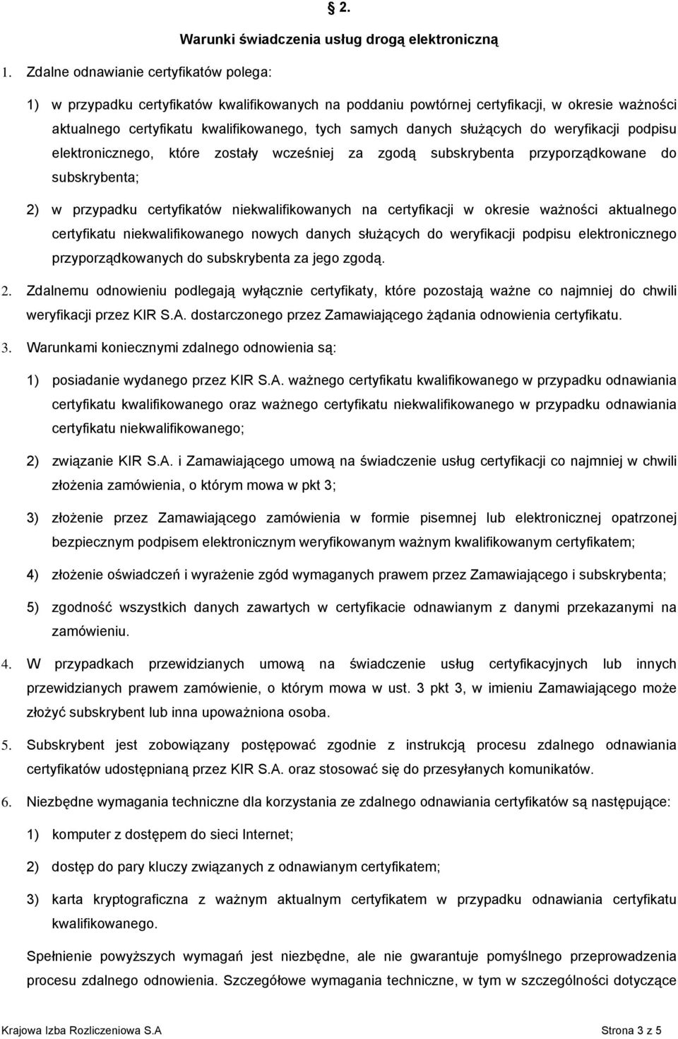służących do weryfikacji podpisu elektronicznego, które zostały wcześniej za zgodą subskrybenta przyporządkowane do subskrybenta; 2) w przypadku certyfikatów niekwalifikowanych na certyfikacji w