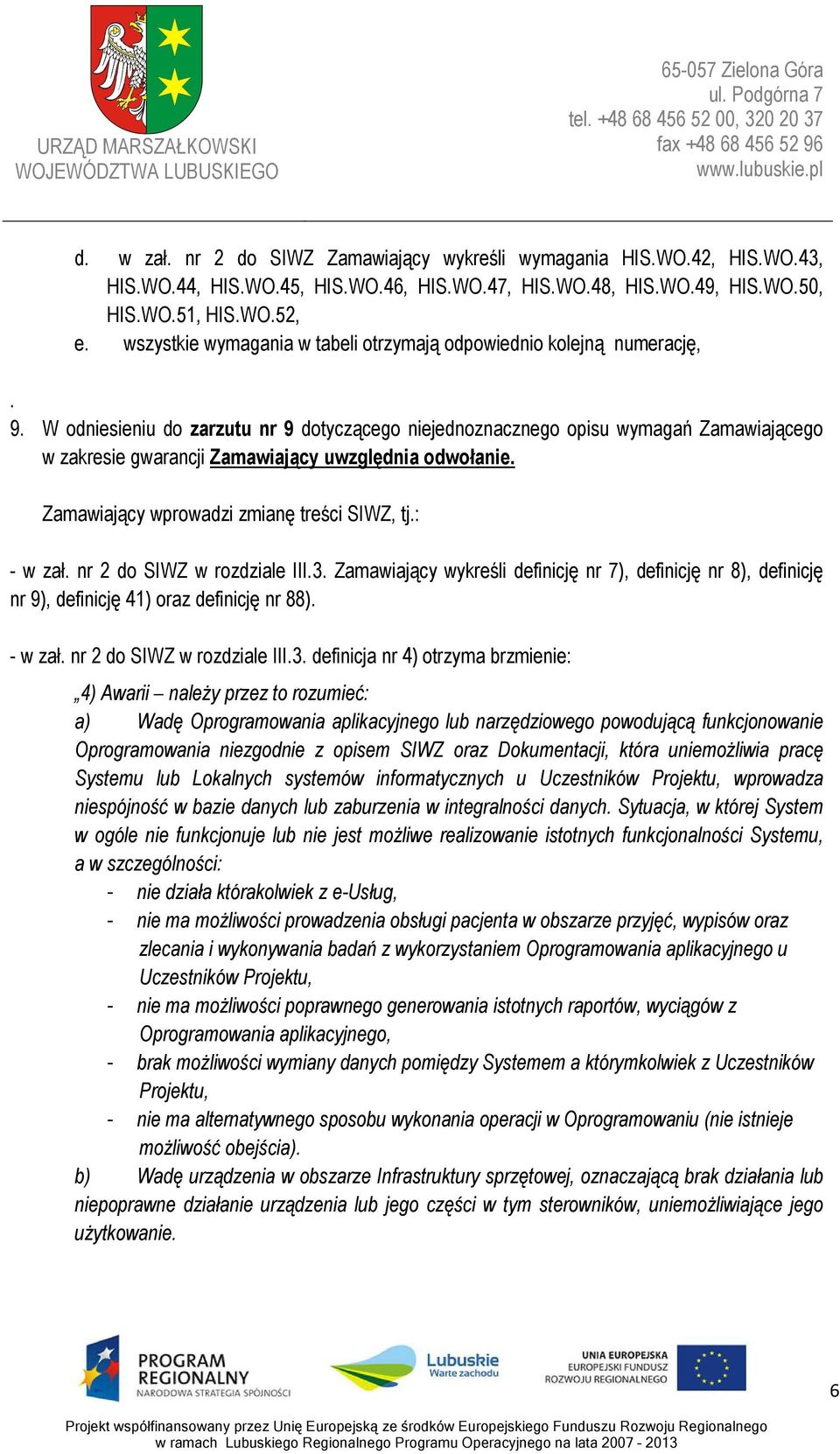 W odniesieniu do zarzutu nr 9 dotyczącego niejednoznacznego opisu wymagań Zamawiającego w zakresie gwarancji Zamawiający uwzględnia odwołanie. - w zał. nr 2 do SIWZ w rozdziale III.3.