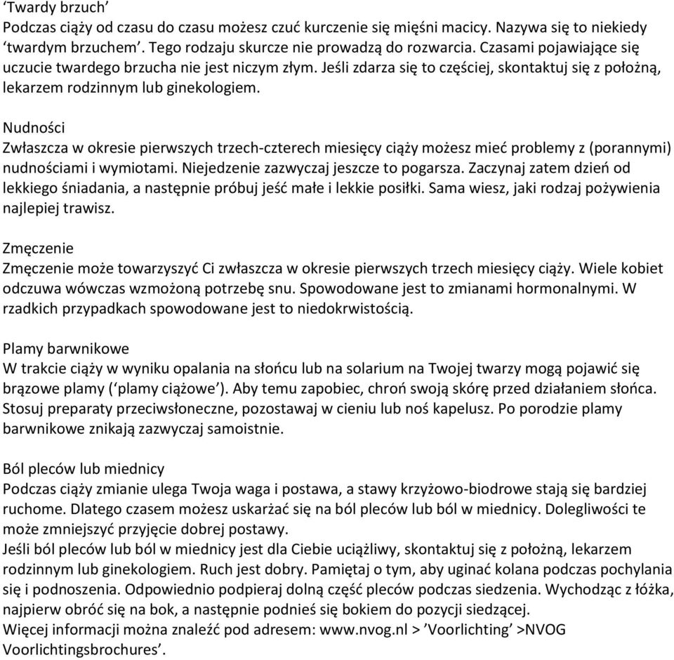Nudności Zwłaszcza w okresie pierwszych trzech-czterech miesięcy ciąży możesz mieć problemy z (porannymi) nudnościami i wymiotami. Niejedzenie zazwyczaj jeszcze to pogarsza.