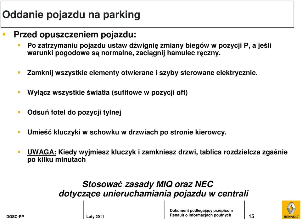 Wyłącz wszystkie światła (sufitowe w pozycji off) Odsuń fotel do pozycji tylnej Umieść kluczyki w schowku w drzwiach po stronie kierowcy.