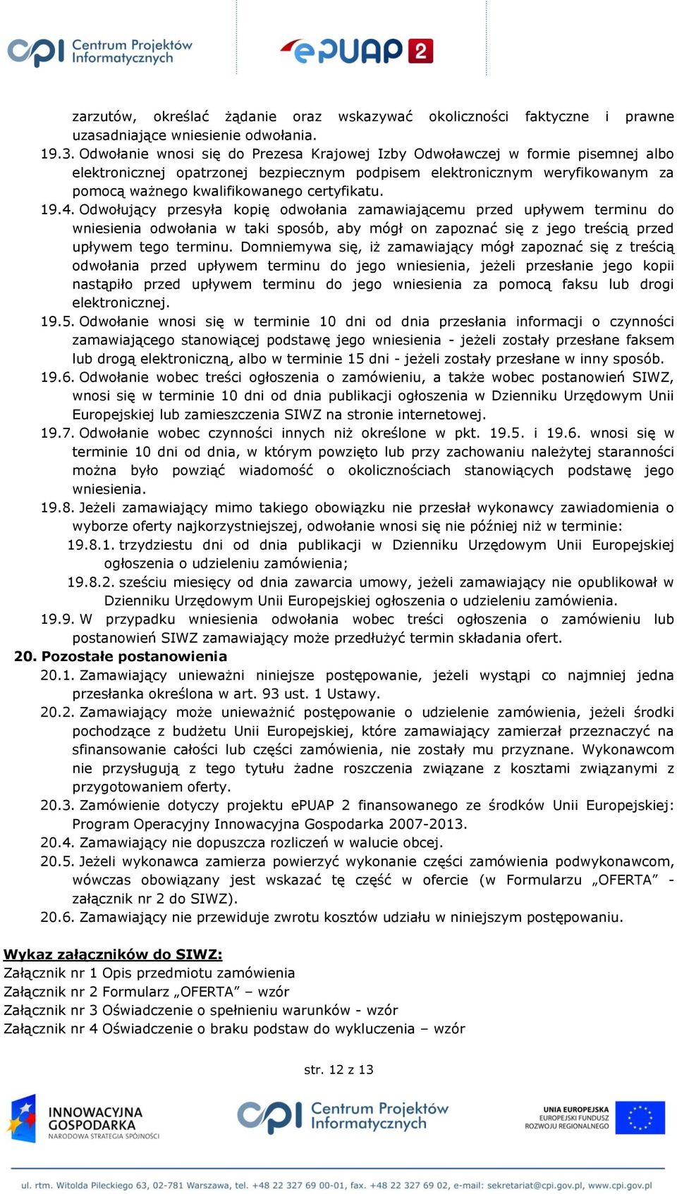 certyfikatu. 19.4. Odwołujący przesyła kopię odwołania zamawiającemu przed upływem terminu do wniesienia odwołania w taki sposób, aby mógł on zapoznać się z jego treścią przed upływem tego terminu.