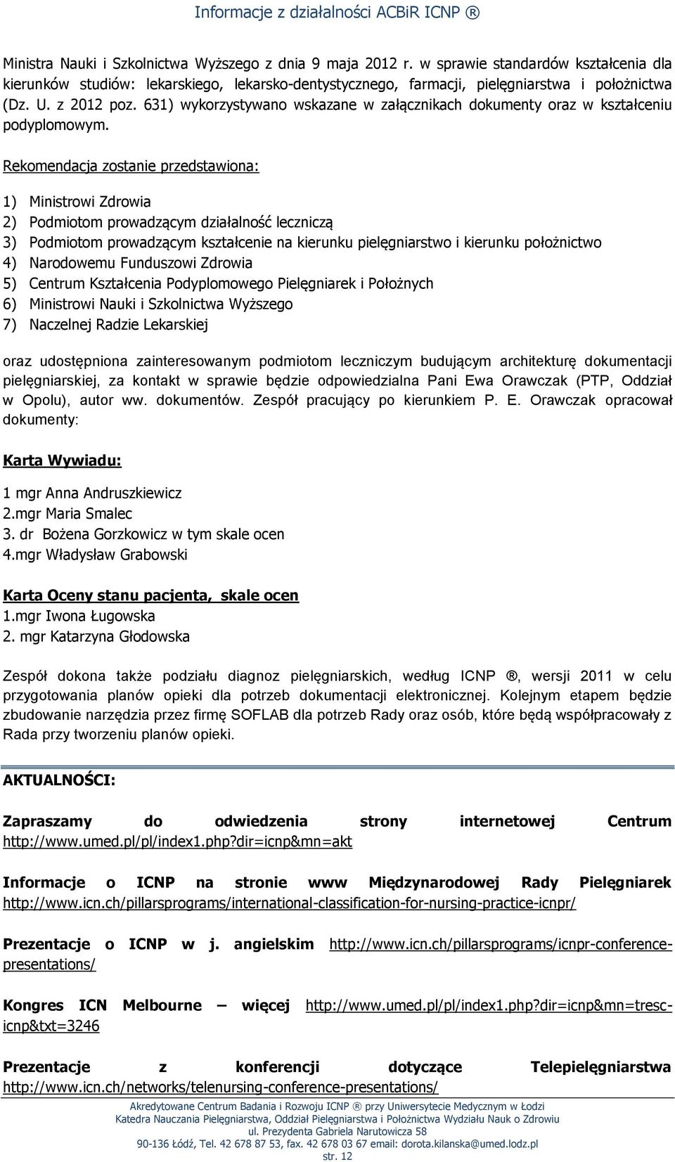 Rekomendacja zostanie przedstawiona: 1) Ministrowi Zdrowia 2) Podmiotom prowadzącym działalność leczniczą 3) Podmiotom prowadzącym kształcenie na kierunku pielęgniarstwo i kierunku położnictwo 4)