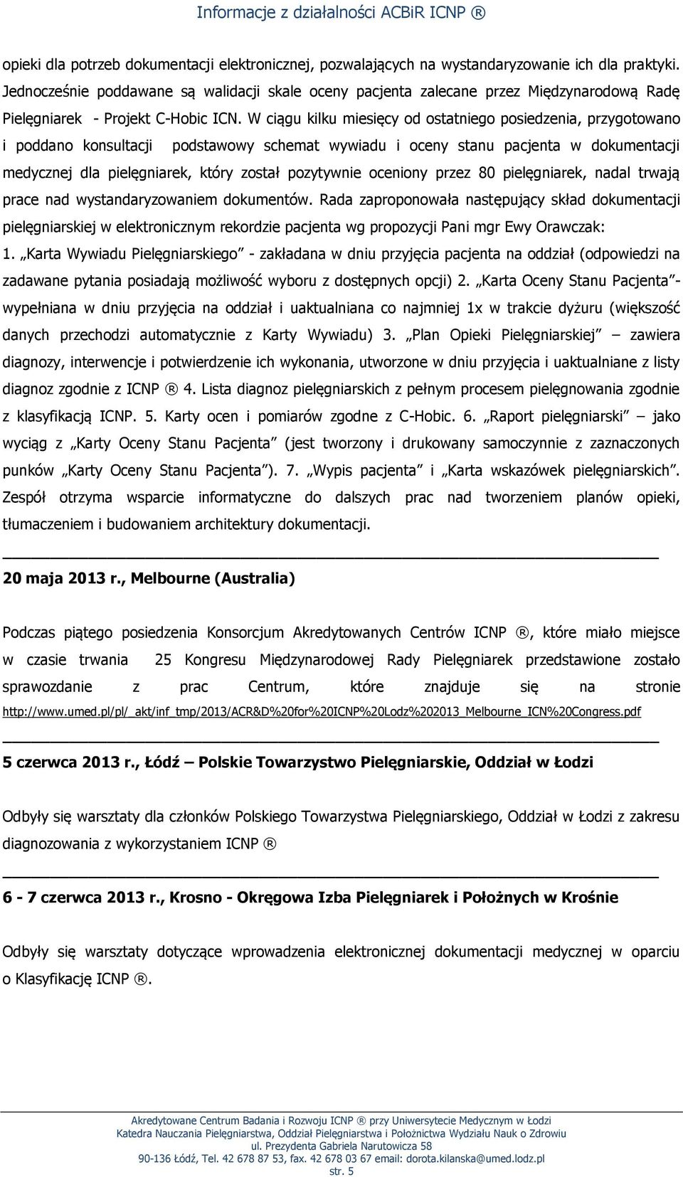 W ciągu kilku miesięcy od ostatniego posiedzenia, przygotowano i poddano konsultacji podstawowy schemat wywiadu i oceny stanu pacjenta w dokumentacji medycznej dla pielęgniarek, który został