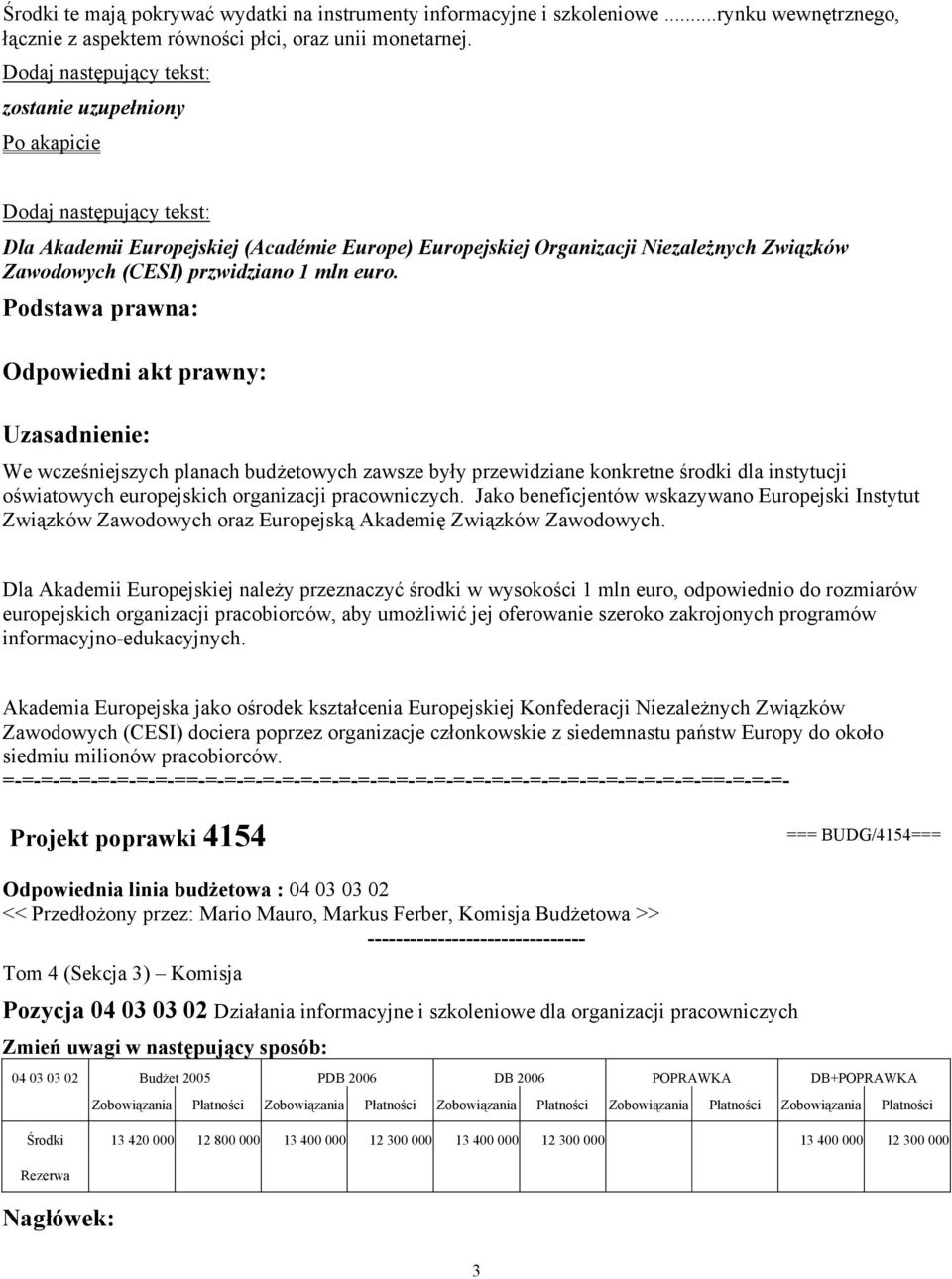przwidziano 1 mln euro. Odpowiedni akt prawny: We wcześniejszych planach budżetowych zawsze były przewidziane konkretne środki dla instytucji oświatowych europejskich organizacji pracowniczych.