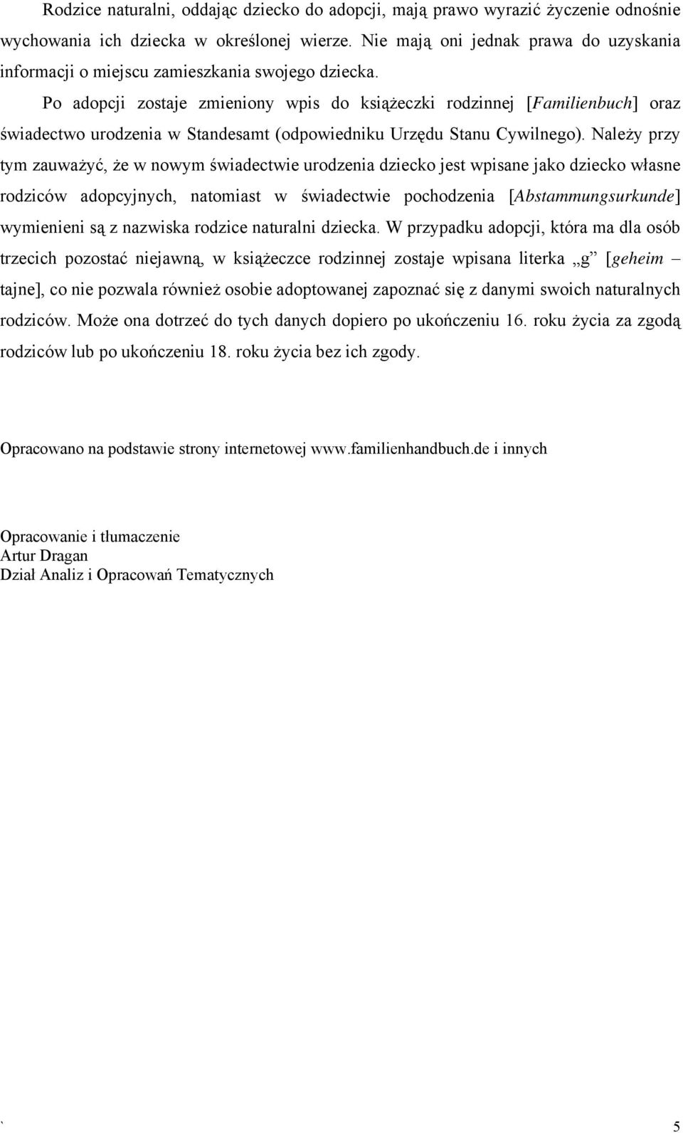 Po adopcji zostaje zmieniony wpis do książeczki rodzinnej [Familienbuch] oraz świadectwo urodzenia w Standesamt (odpowiedniku Urzędu Stanu Cywilnego).