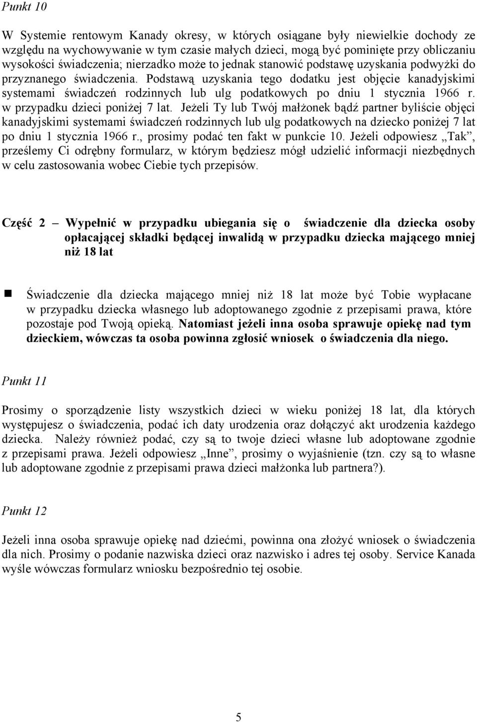 Podstawą uzyskania tego dodatku jest objęcie kanadyjskimi systemami świadczeń rodzinnych lub ulg podatkowych po dniu 1 stycznia 1966 r. w przypadku dzieci poniżej 7 lat.