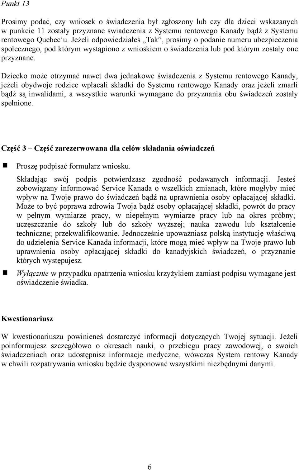 Dziecko może otrzymać nawet dwa jednakowe świadczenia z Systemu rentowego Kanady, jeżeli obydwoje rodzice wpłacali składki do Systemu rentowego Kanady oraz jeżeli zmarli bądź są inwalidami, a
