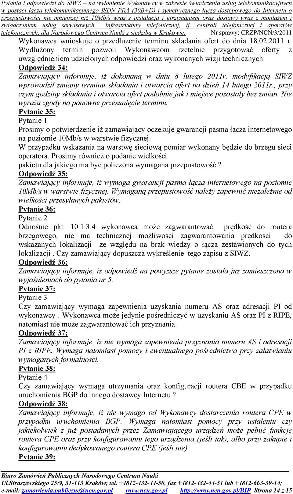 Odpowiedź 34: Zamawiający informuje, iż dokonaną w dniu 8 lutego 2011r. modyfikacją SIWZ wprowadził zmiany terminu składania i otwarcia ofert na dzień 14 lutego 2011r.
