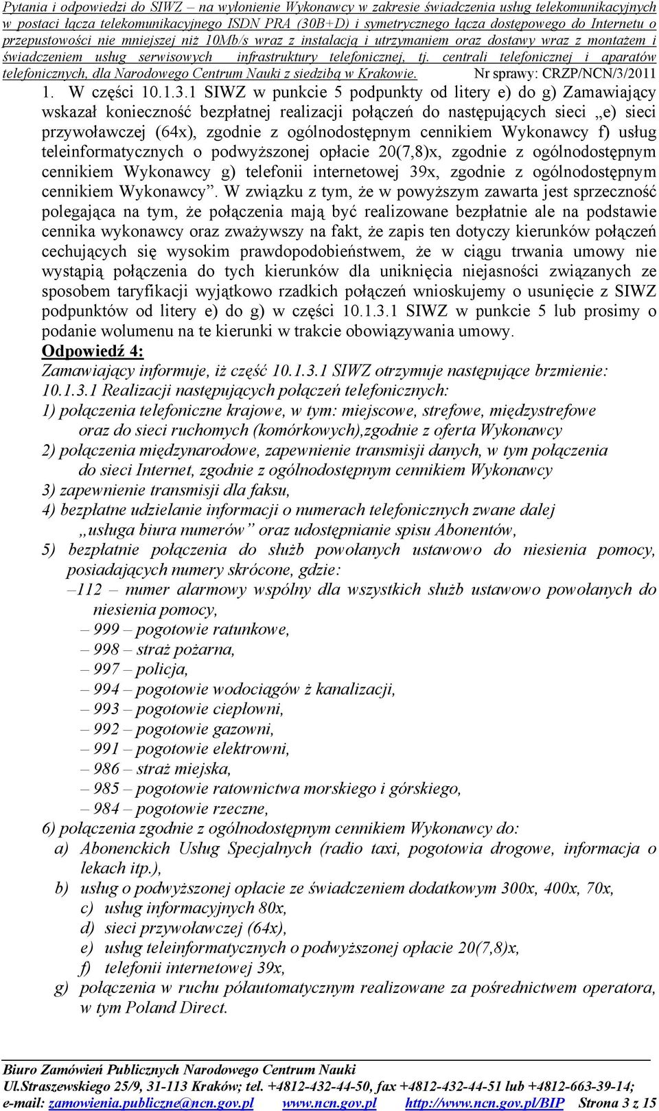 Wykonawcy f) usług teleinformatycznych o podwyższonej opłacie 20(7,8)x, zgodnie z ogólnodostępnym cennikiem Wykonawcy g) telefonii internetowej 39x, zgodnie z ogólnodostępnym cennikiem Wykonawcy.