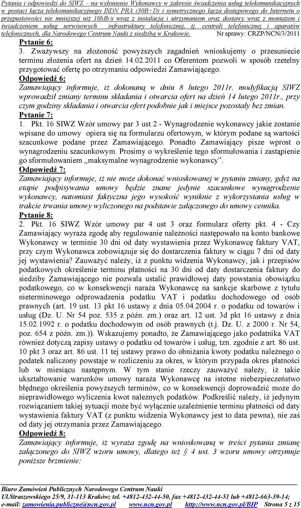 modyfikacją SIWZ wprowadził zmiany terminu składania i otwarcia ofert na dzień 14 lutego 2011r., przy czym godziny składania i otwarcia ofert podobnie jak i miejsce pozostały bez zmian. Pytanie 7: 1.